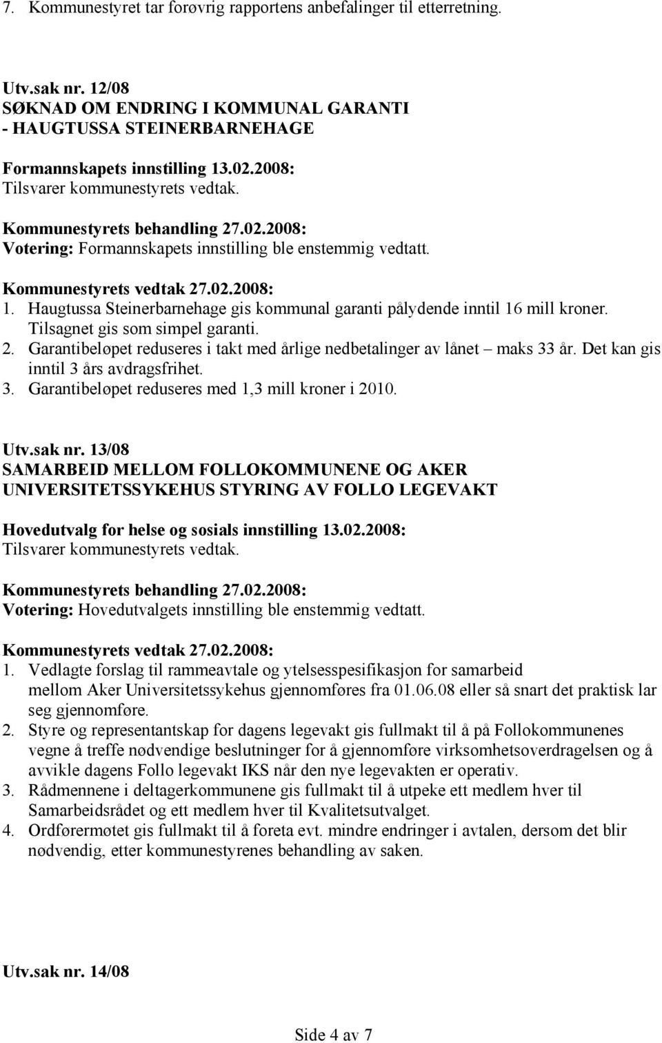 Garantibeløpet reduseres i takt med årlige nedbetalinger av lånet maks 33 år. Det kan gis inntil 3 års avdragsfrihet. 3. Garantibeløpet reduseres med 1,3 mill kroner i 2010. Utv.sak nr.