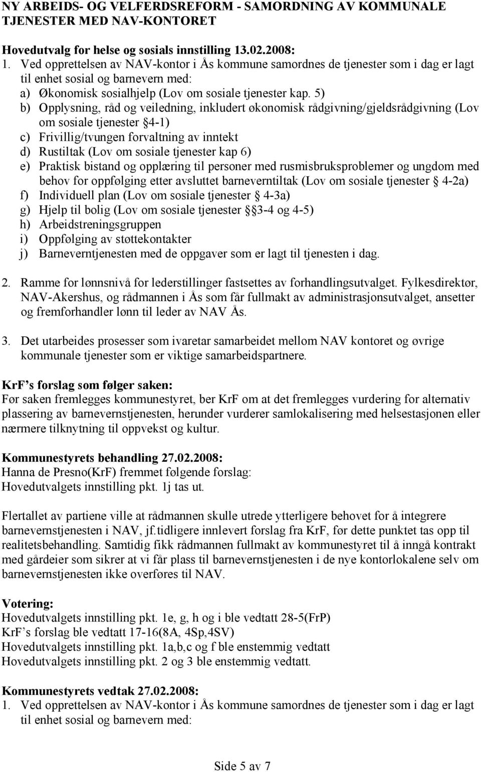 5) b) Opplysning, råd og veiledning, inkludert økonomisk rådgivning/gjeldsrådgivning (Lov om sosiale tjenester 4-1) c) Frivillig/tvungen forvaltning av inntekt d) Rustiltak (Lov om sosiale tjenester