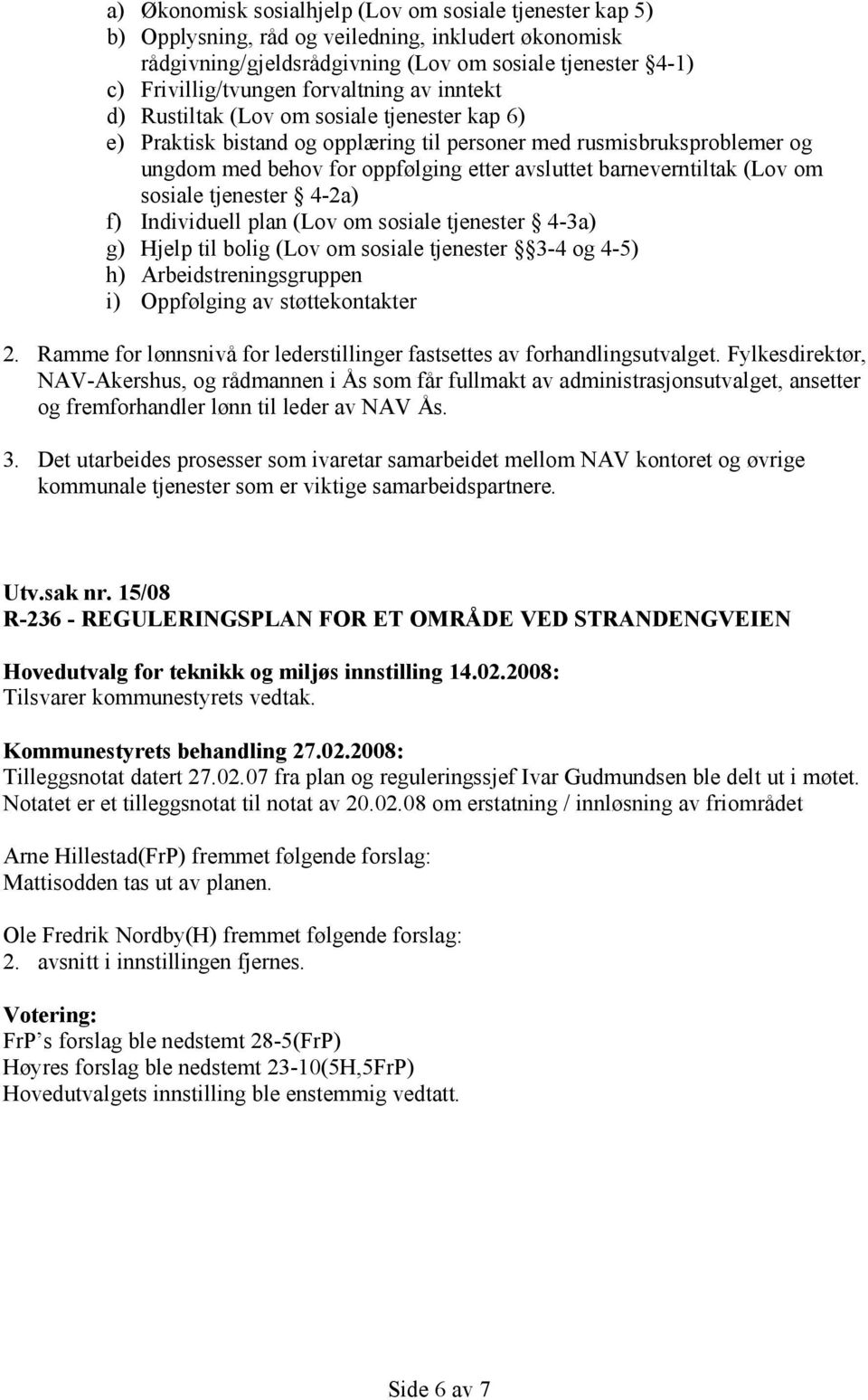 barneverntiltak (Lov om sosiale tjenester 4-2a) f) Individuell plan (Lov om sosiale tjenester 4-3a) g) Hjelp til bolig (Lov om sosiale tjenester 3-4 og 4-5) h) Arbeidstreningsgruppen i) Oppfølging av