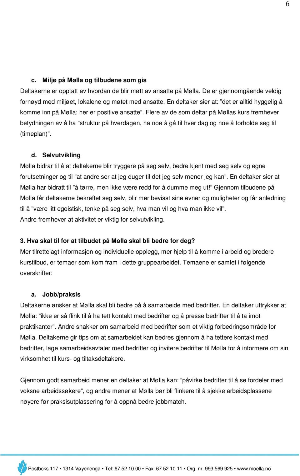 Flere av de som deltar på Møllas kurs fremhever betydningen av å ha struktur på hverdagen, ha noe å gå til hver dag og noe å forholde seg til (timeplan). d. Selvutvikling Mølla bidrar til å at deltakerne blir tryggere på seg selv, bedre kjent med seg selv og egne forutsetninger og til at andre ser at jeg duger til det jeg selv mener jeg kan.