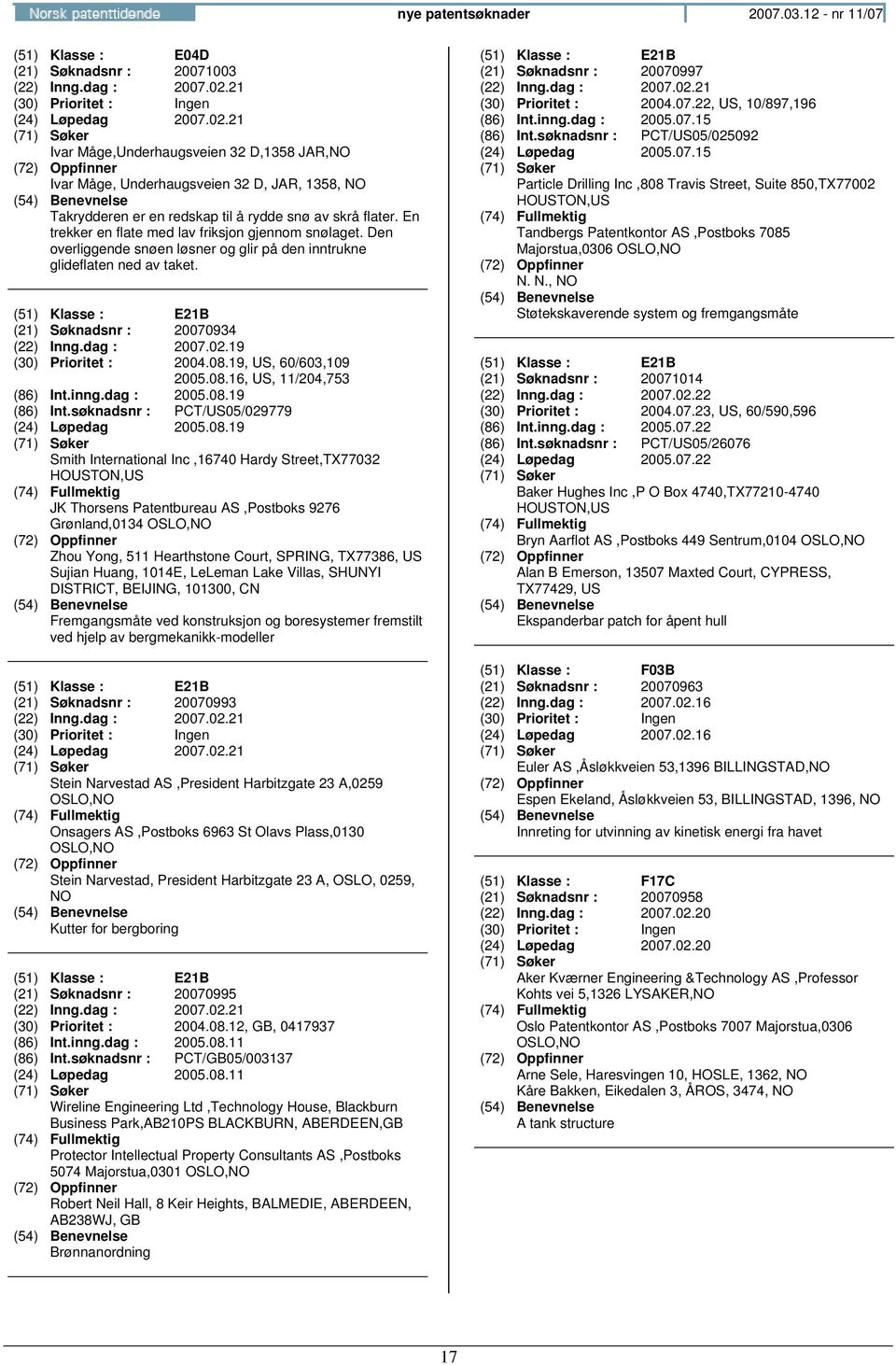 En trekker en flate med lav friksjon gjennom snølaget. Den overliggende snøen løsner og glir på den inntrukne glideflaten ned av taket. (51) Klasse : E21B (21) Søknadsnr : 20070934 (22) Inng.