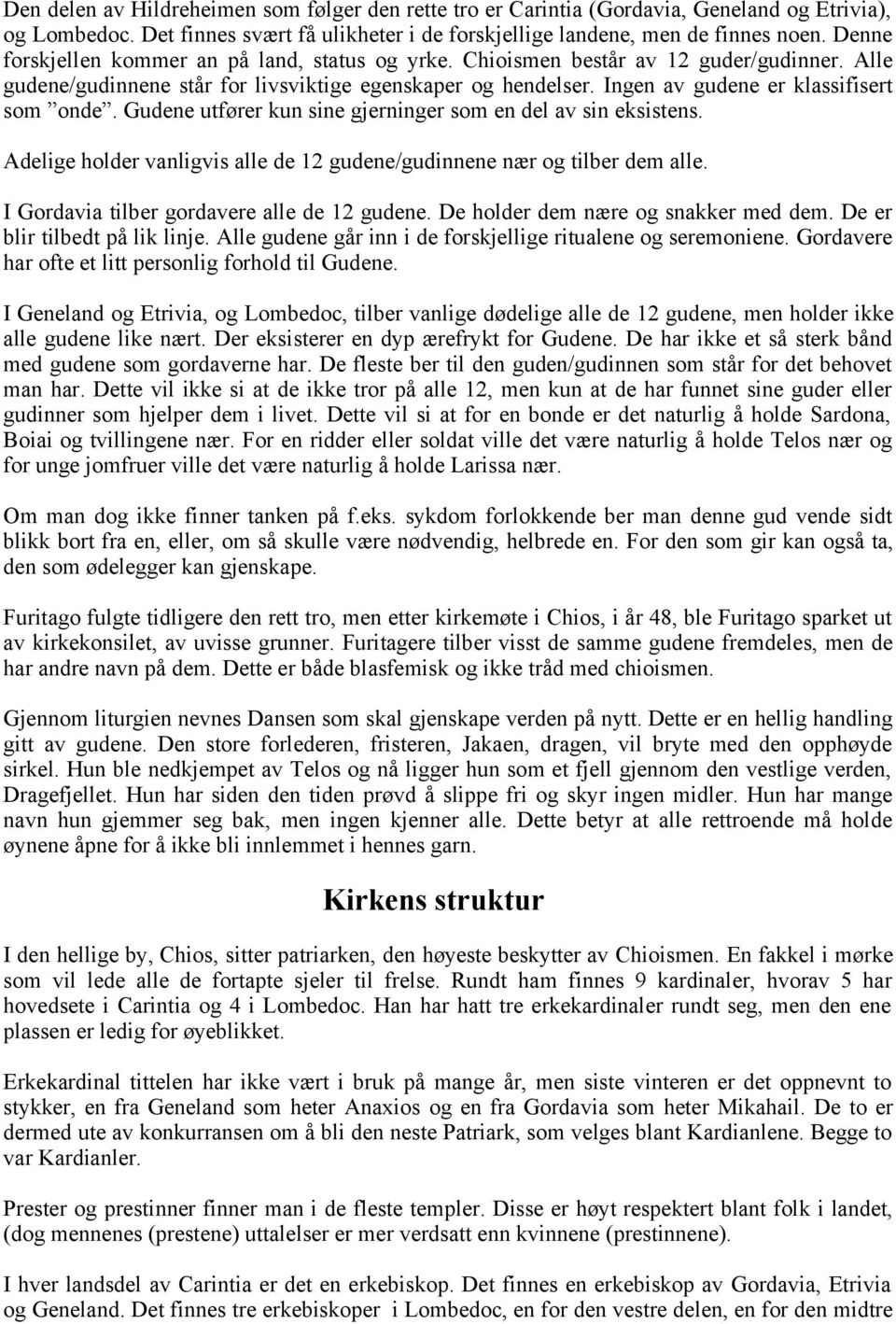 Ingen av gudene er klassifisert som onde. Gudene utfører kun sine gjerninger som en del av sin eksistens. Adelige holder vanligvis alle de 12 gudene/gudinnene nær og tilber dem alle.