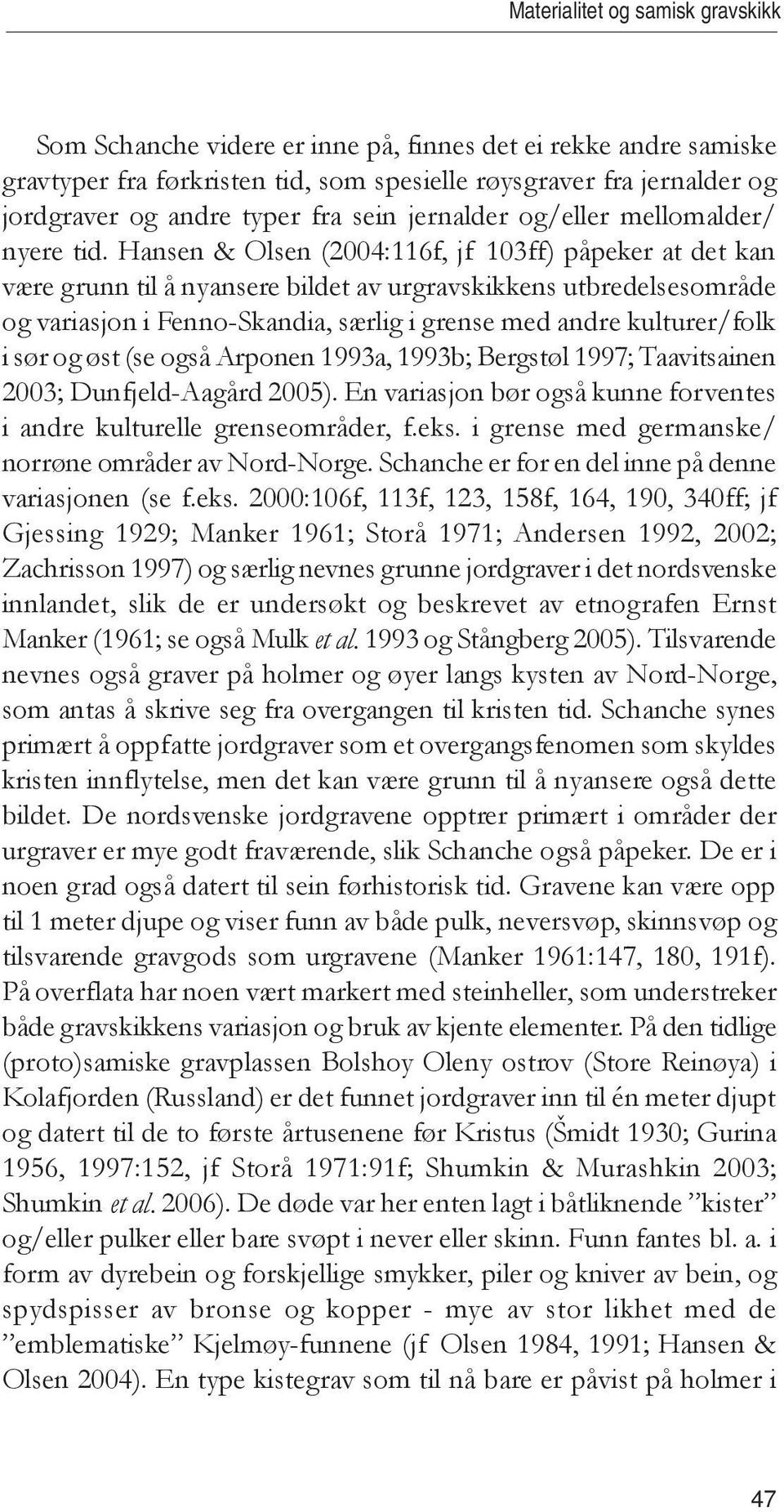 Hansen & Olsen (2004:116f, jf 103ff) påpeker at det kan være grunn til å nyansere bildet av urgravskikkens utbredelsesområde og variasjon i Fenno-Skandia, særlig i grense med andre kulturer/folk i