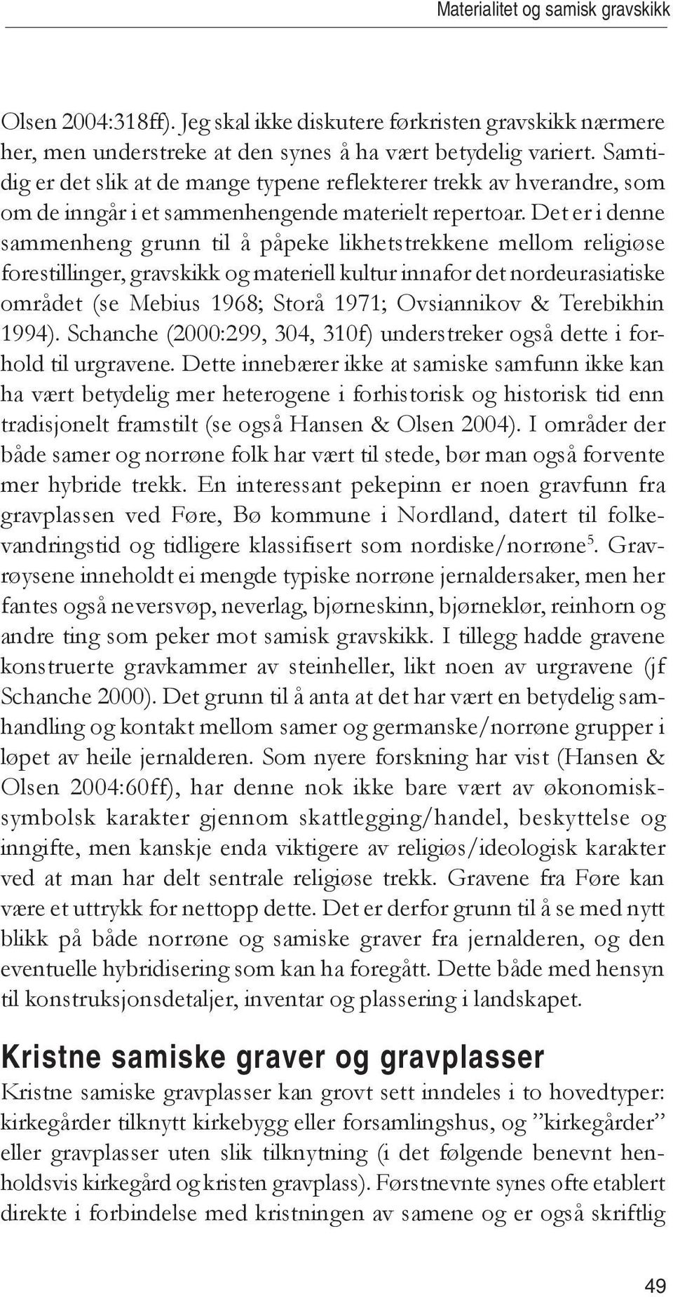 Det er i denne sammenheng grunn til å påpeke likhetstrekkene mellom religiøse forestillinger, gravskikk og materiell kultur innafor det nordeurasiatiske området (se Mebius 1968; Storå 1971;