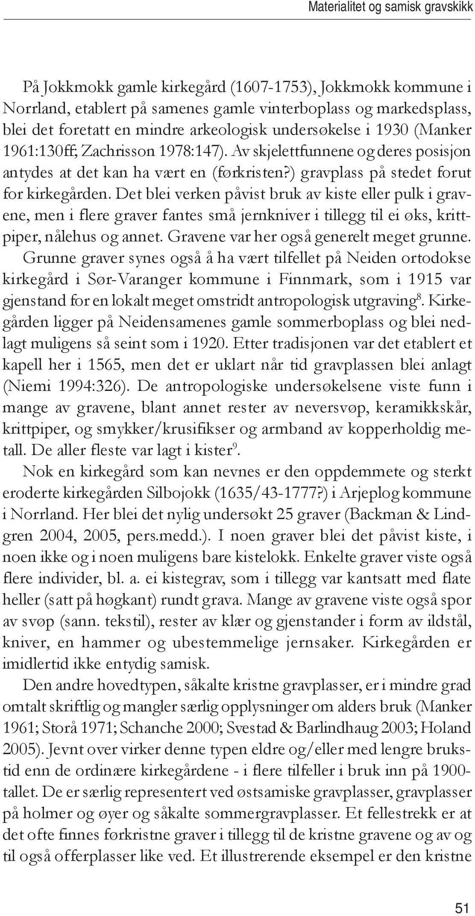 Det blei verken påvist bruk av kiste eller pulk i gravene, men i flere graver fantes små jernkniver i tillegg til ei øks, krittpiper, nålehus og annet. Gravene var her også generelt meget grunne.