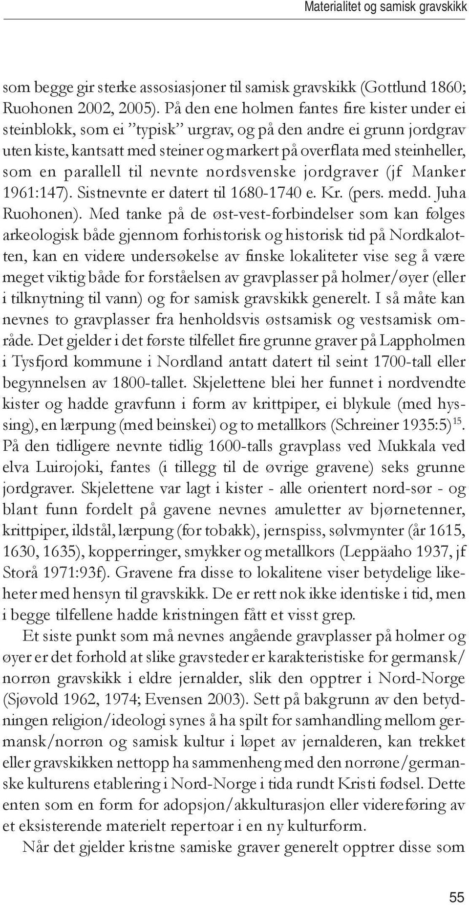 parallell til nevnte nordsvenske jordgraver (jf Manker 1961:147). Sistnevnte er datert til 1680-1740 e. Kr. (pers. medd. Juha Ruohonen).