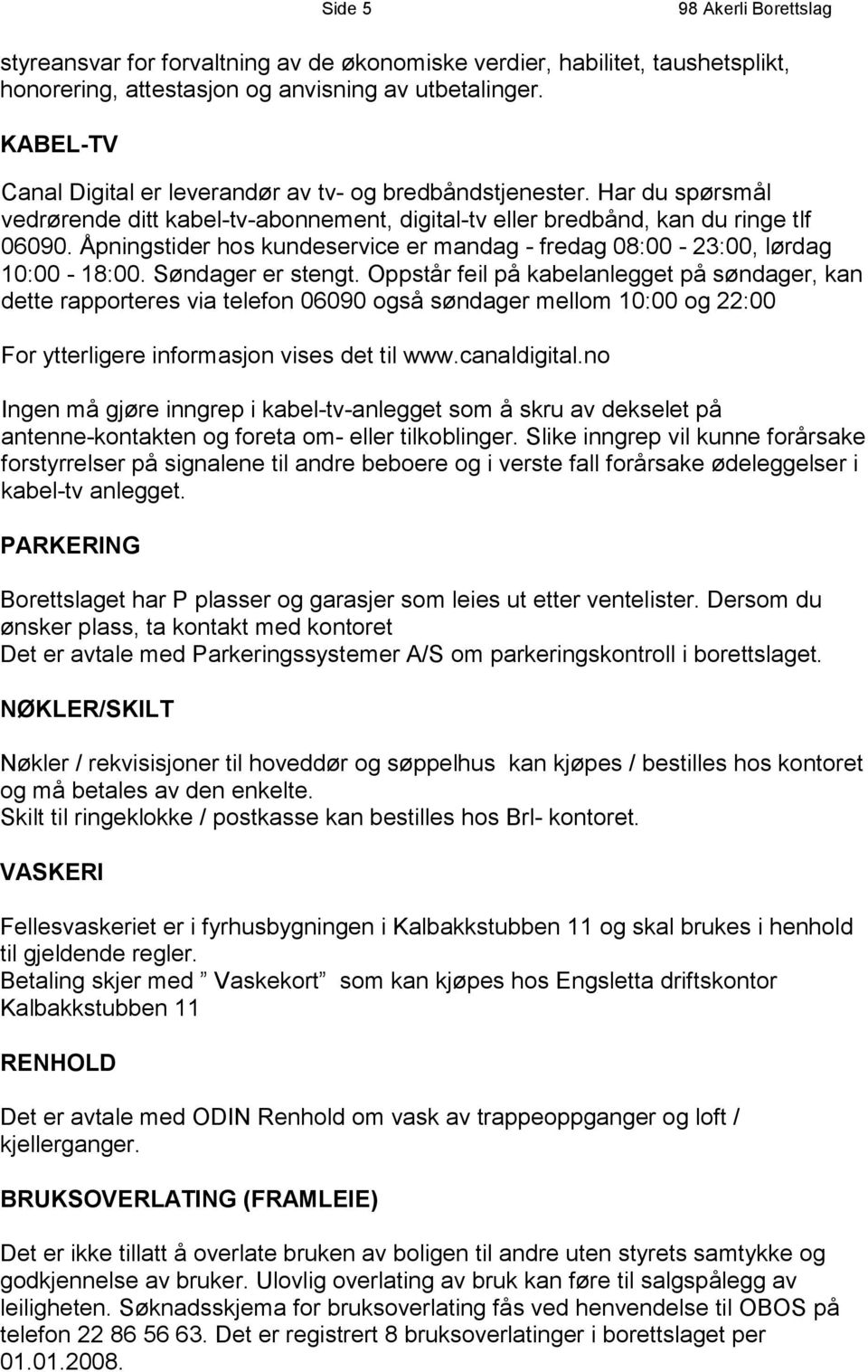 Åpningstider hos kundeservice er mandag - fredag 08:00-23:00, lørdag 10:00-18:00. Søndager er stengt.