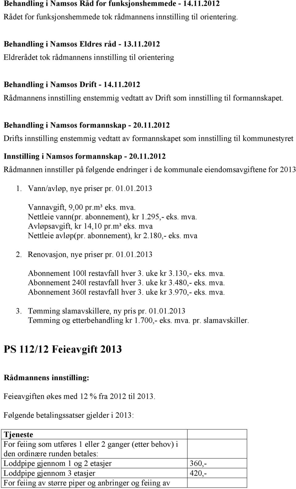 11.2012 Rådmannen innstiller på følgende endringer i de kommunale eiendomsavgiftene for 2013 1. Vann/avløp, nye priser pr. 01.01.2013 Vannavgift, 9,00 pr.m³ eks. mva. Nettleie vann(pr.