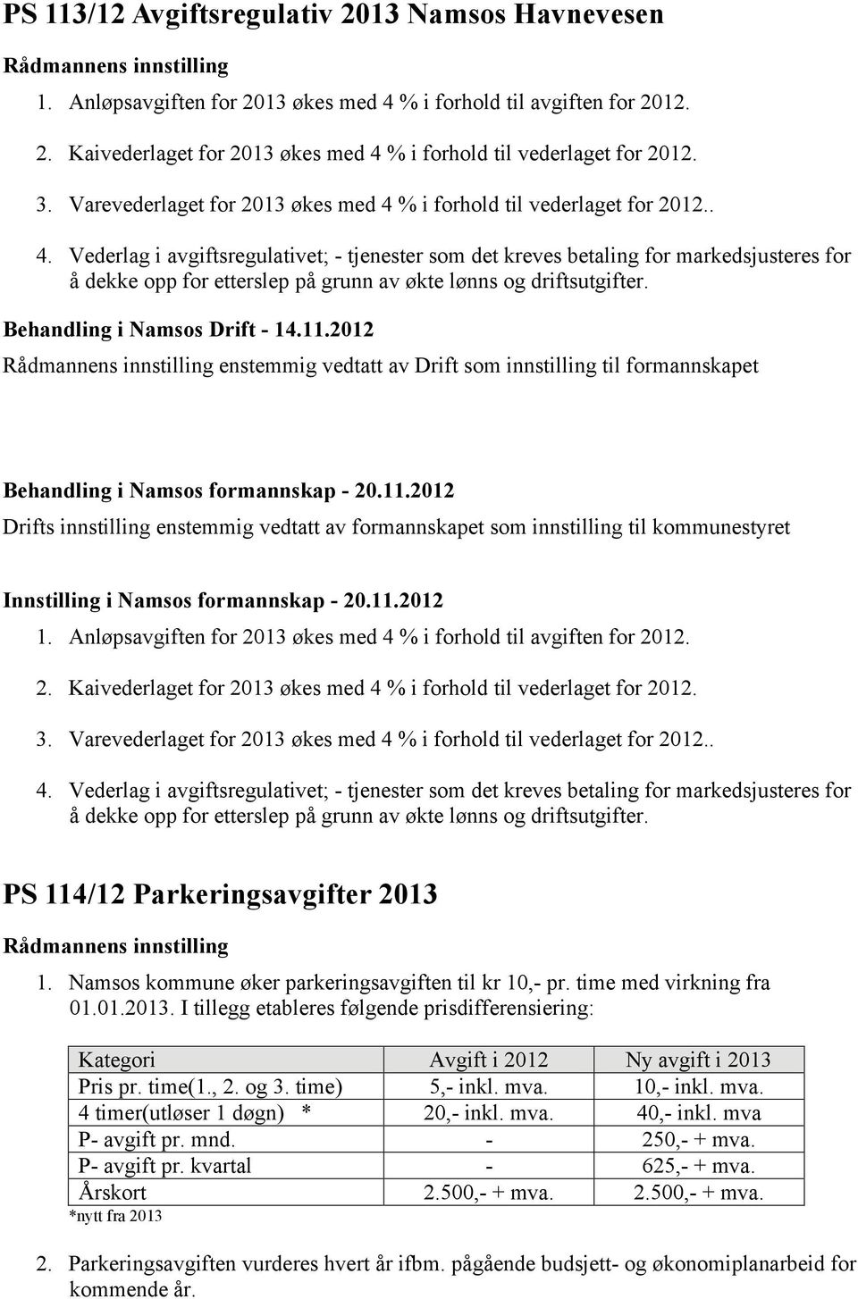 Behandling i Namsos Drift - 14.11.2012 Rådmannens innstilling enstemmig vedtatt av Drift som innstilling til formannskapet Behandling i Namsos formannskap - 20.11.2012 Drifts innstilling enstemmig vedtatt av formannskapet som innstilling til kommunestyret Innstilling i Namsos formannskap - 20.