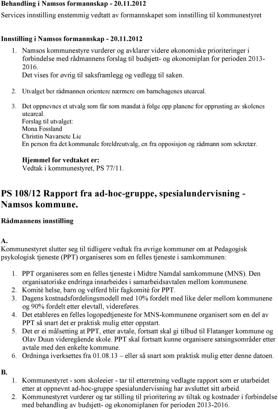 Det vises for øvrig til saksframlegg og vedlegg til saken. 2. Utvalget ber rådmannen orientere nærmere om barnehagenes uteareal. 3.