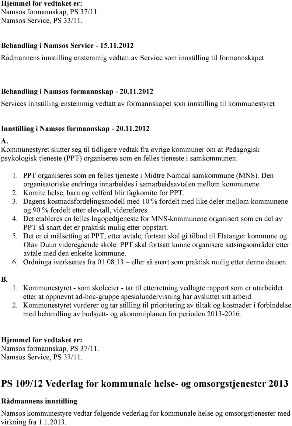 Kommunestyret slutter seg til tidligere vedtak fra øvrige kommuner om at Pedagogisk psykologisk tjeneste (PPT) organiseres som en felles tjeneste i samkommunen: 1.