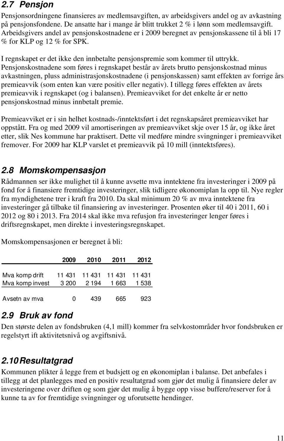 Pensjonskostnadene som føres i regnskapet består av årets brutto pensjonskostnad minus avkastningen, pluss administrasjonskostnadene (i pensjonskassen) samt effekten av forrige års premieavvik (som