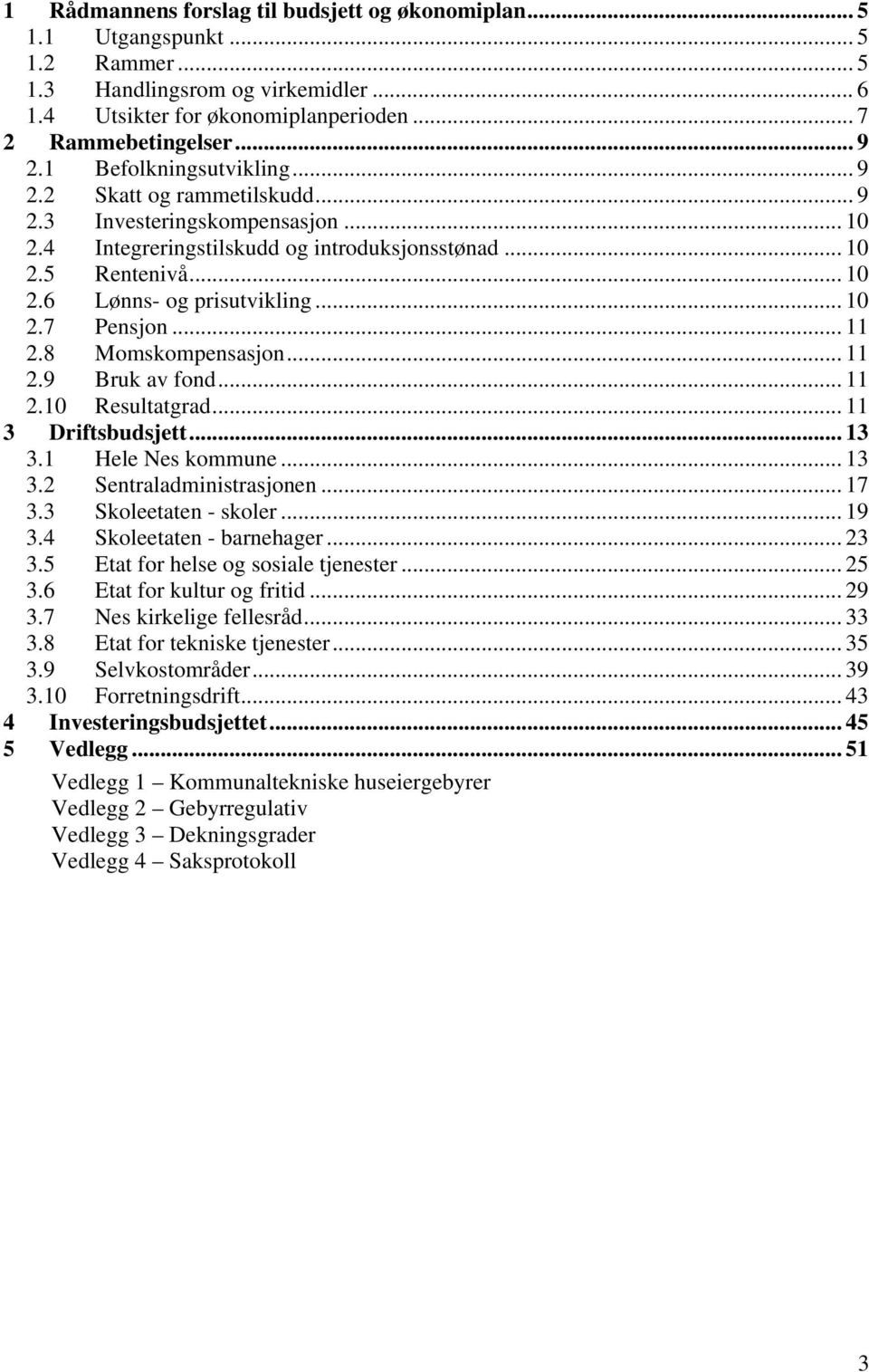 .. 10 2.7 Pensjon... 11 2.8 Momskompensasjon... 11 2.9 Bruk av fond... 11 2.10 Resultatgrad... 11 3 Driftsbudsjett... 13 3.1 Hele Nes kommune... 13 3.2 Sentraladministrasjonen... 17 3.