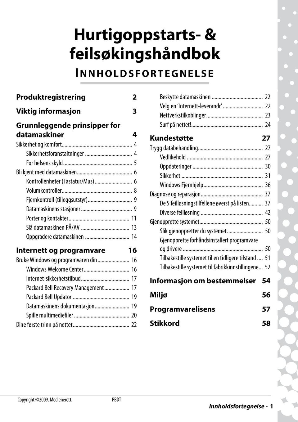 .. 11 Slå datamaskinen PÅ/AV... 13 Oppgradere datamaskinen... 14 Internett og programvare 16 Bruke Windows og programvaren din... 16 Windows Welcome Center... 16 Internet-sikkerhetstilbud.