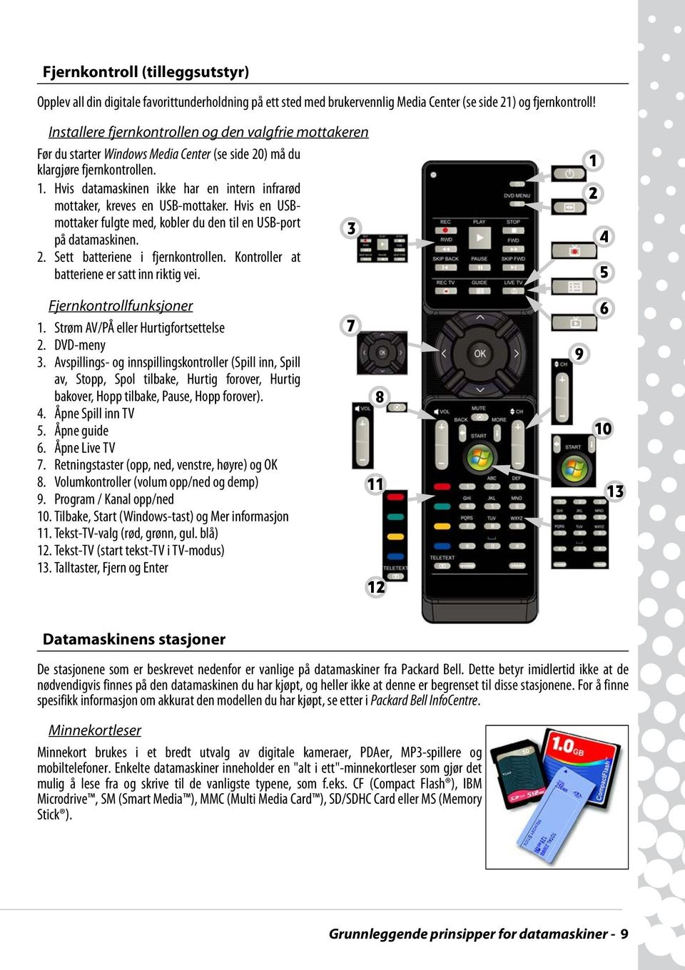 Hvis datamaskinen ikke har en intern infrarød mottaker, kreves en USB-mottaker. Hvis en USBmottaker fulgte med, kobler du den til en USB-port 3 på datamaskinen. 2. Sett batteriene i fjernkontrollen.