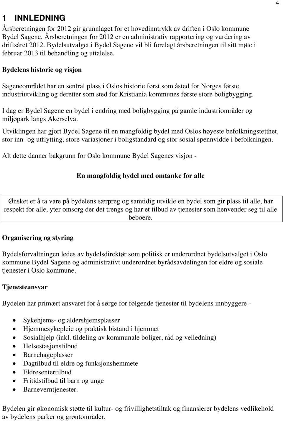 Bydelens historie og visjon Sageneområdet har en sentral plass i Oslos historie først som åsted for Norges første industriutvikling og deretter som sted for Kristiania kommunes første store