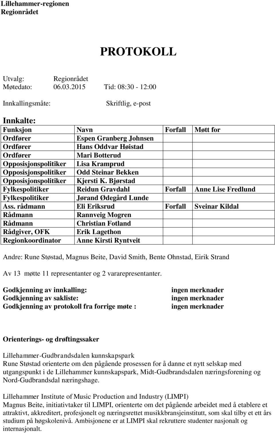 Opposisjonspolitiker Odd Steinar Bekken Opposisjonspolitiker Kjersti K. Bjørstad Fylkespolitiker Reidun Gravdahl Forfall Anne Lise Fredlund Fylkespolitiker Jørand Ødegård Lunde Ass.