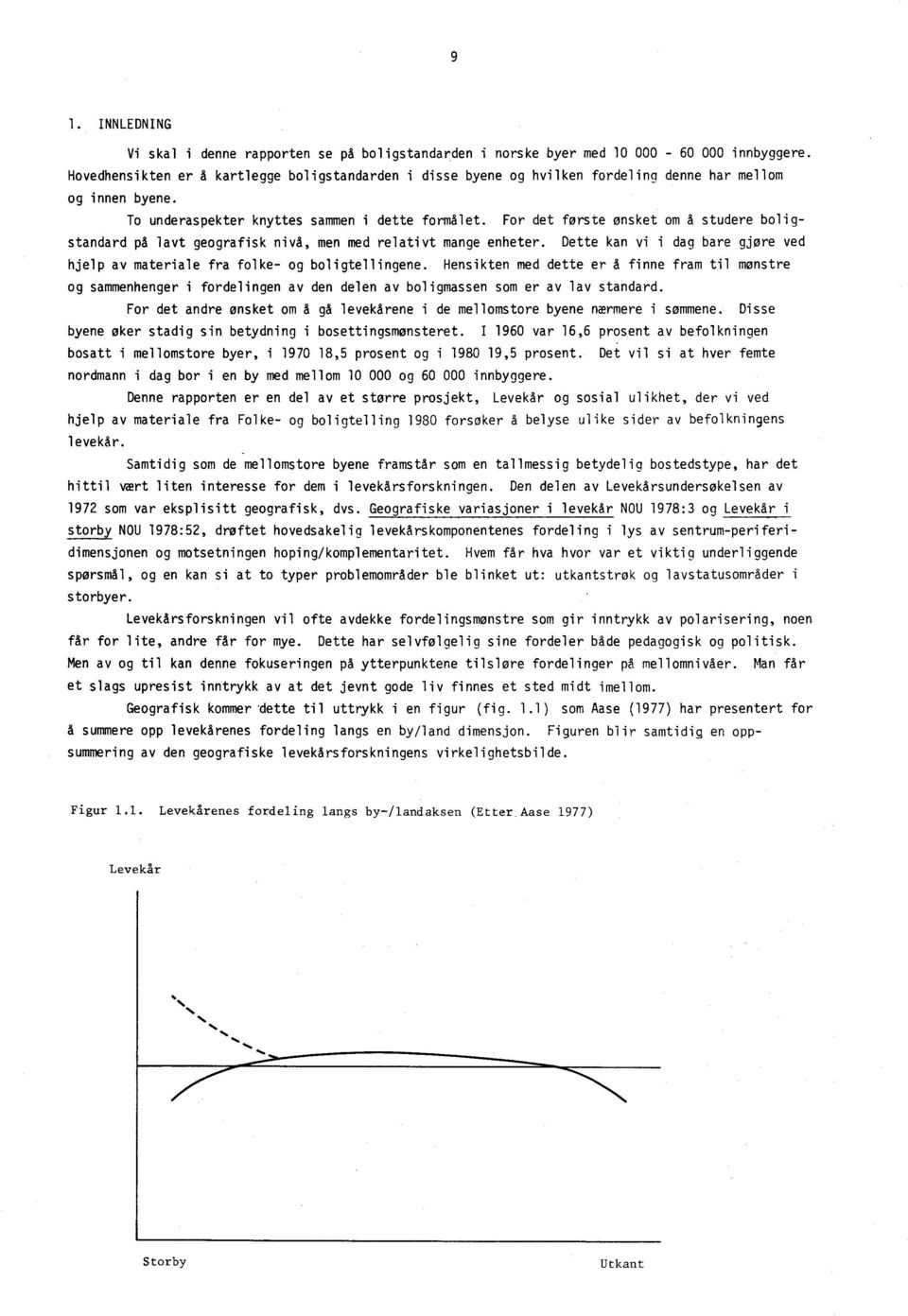 For det første ønsket om å studere boligstandard på lavt geografisk nivå, men med relativt mange enheter. Dette kan vi i dag bare gjøre ved hjelp av materiale fra folke- og boligtellingene.