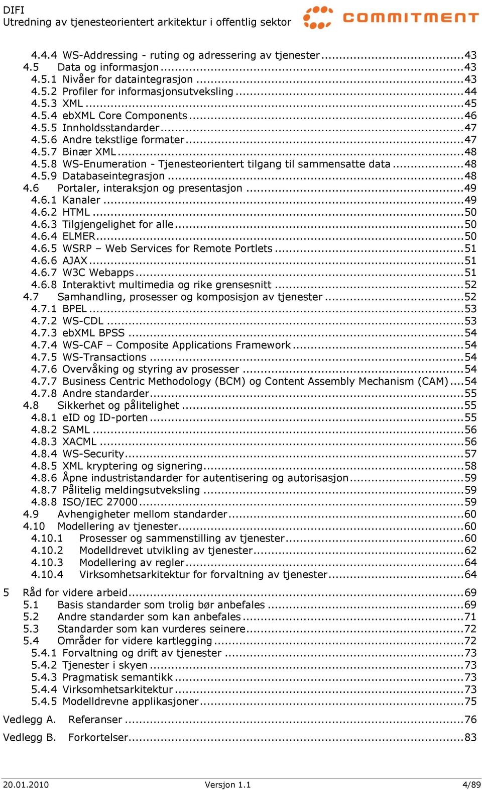 .. 48 4.6 Portaler, interaksjon og presentasjon... 49 4.6.1 Kanaler... 49 4.6.2 HTML... 50 4.6.3 Tilgjengelighet for alle... 50 4.6.4 ELMER... 50 4.6.5 WSRP Web Services for Remote Portlets... 51 4.6.6 AJAX.