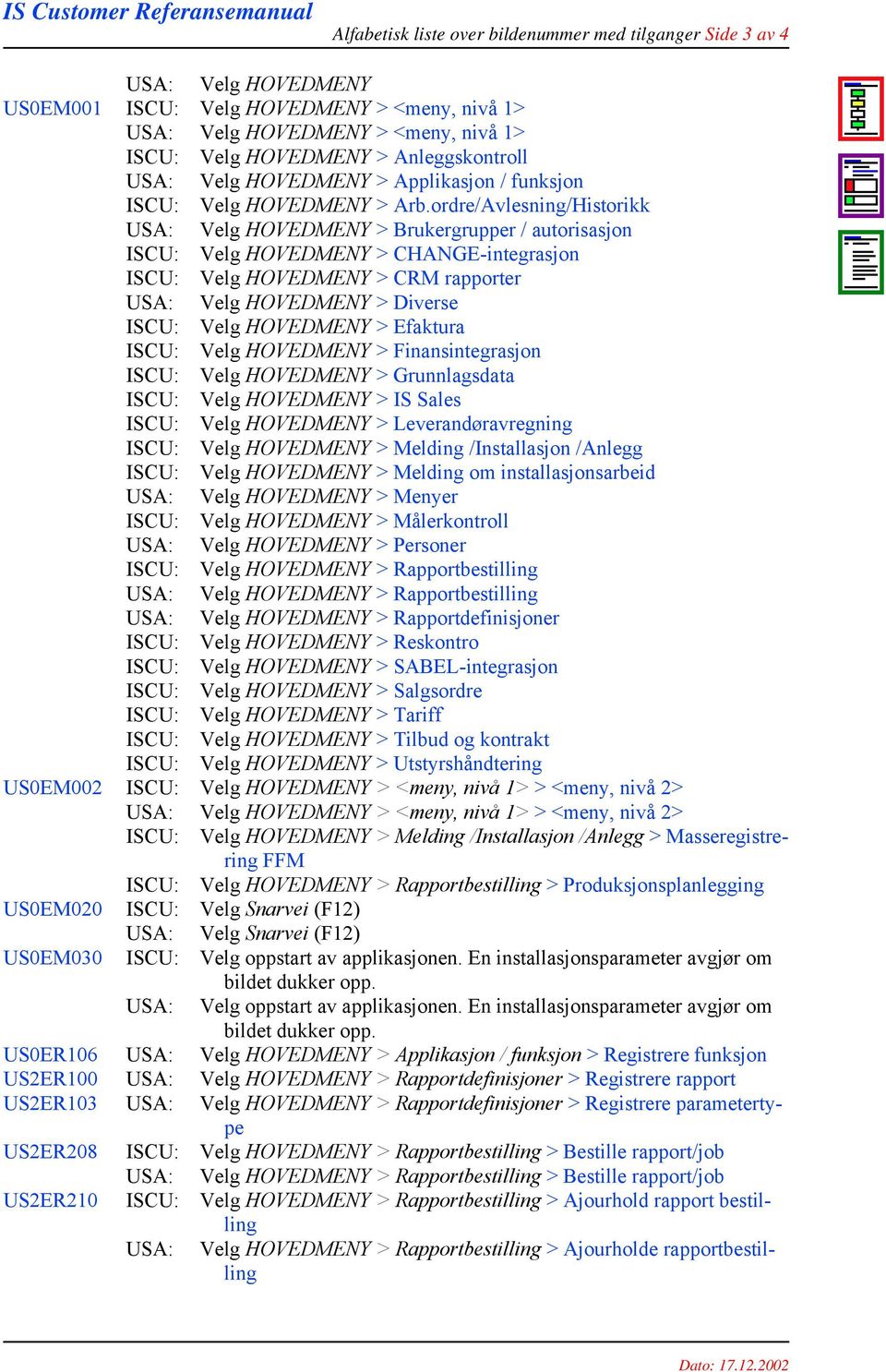 ordre/Avlesning/Historikk USA: Velg HOVEDMENY > Brukergrupper / autorisasjon ISCU: Velg HOVEDMENY > CHANGE-integrasjon ISCU: Velg HOVEDMENY > CRM rapporter USA: Velg HOVEDMENY > Diverse ISCU: Velg