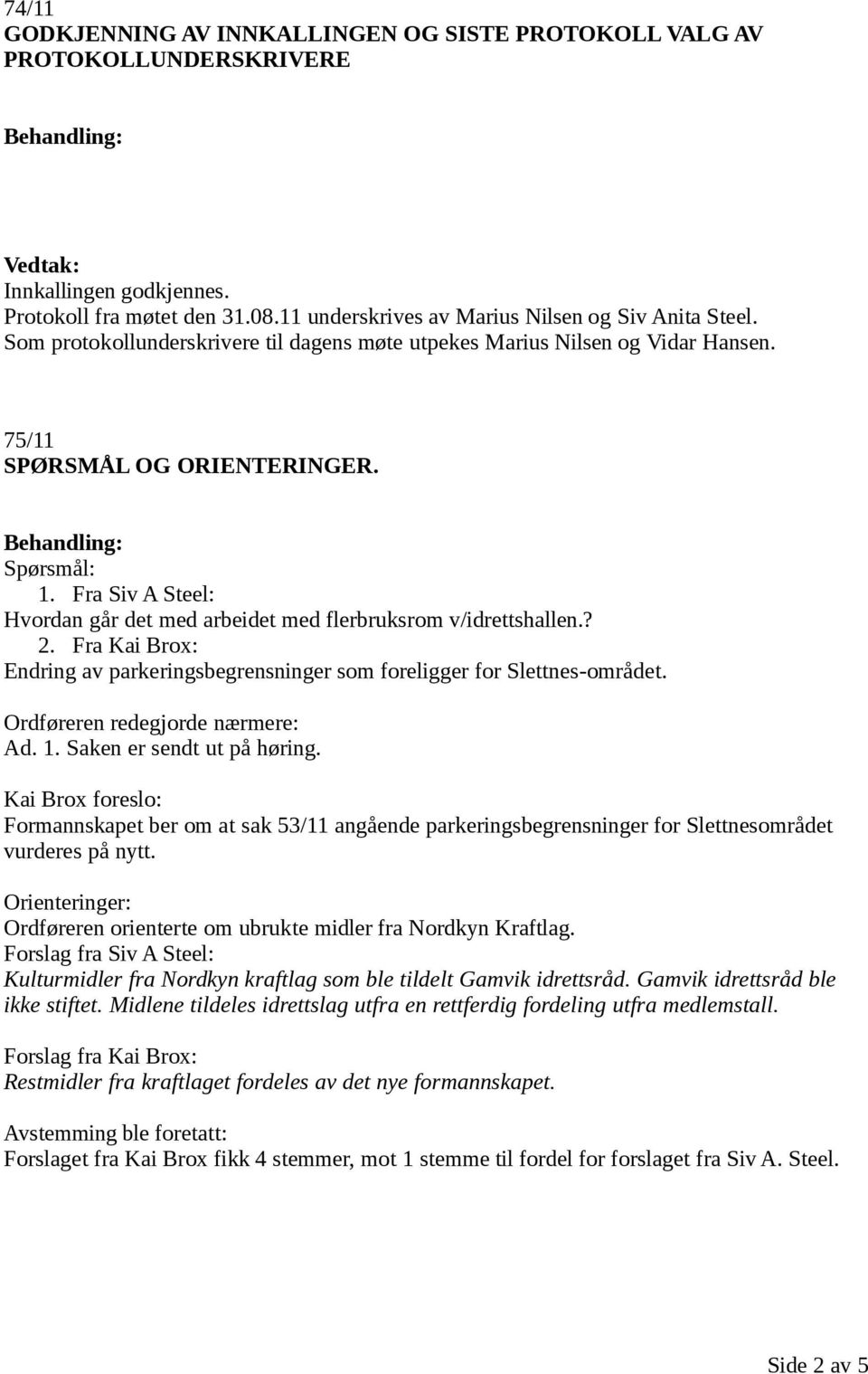 Fra Siv A Steel: Hvordan går det med arbeidet med flerbruksrom v/idrettshallen.? 2. Fra Kai Brox: Endring av parkeringsbegrensninger som foreligger for Slettnes-området.