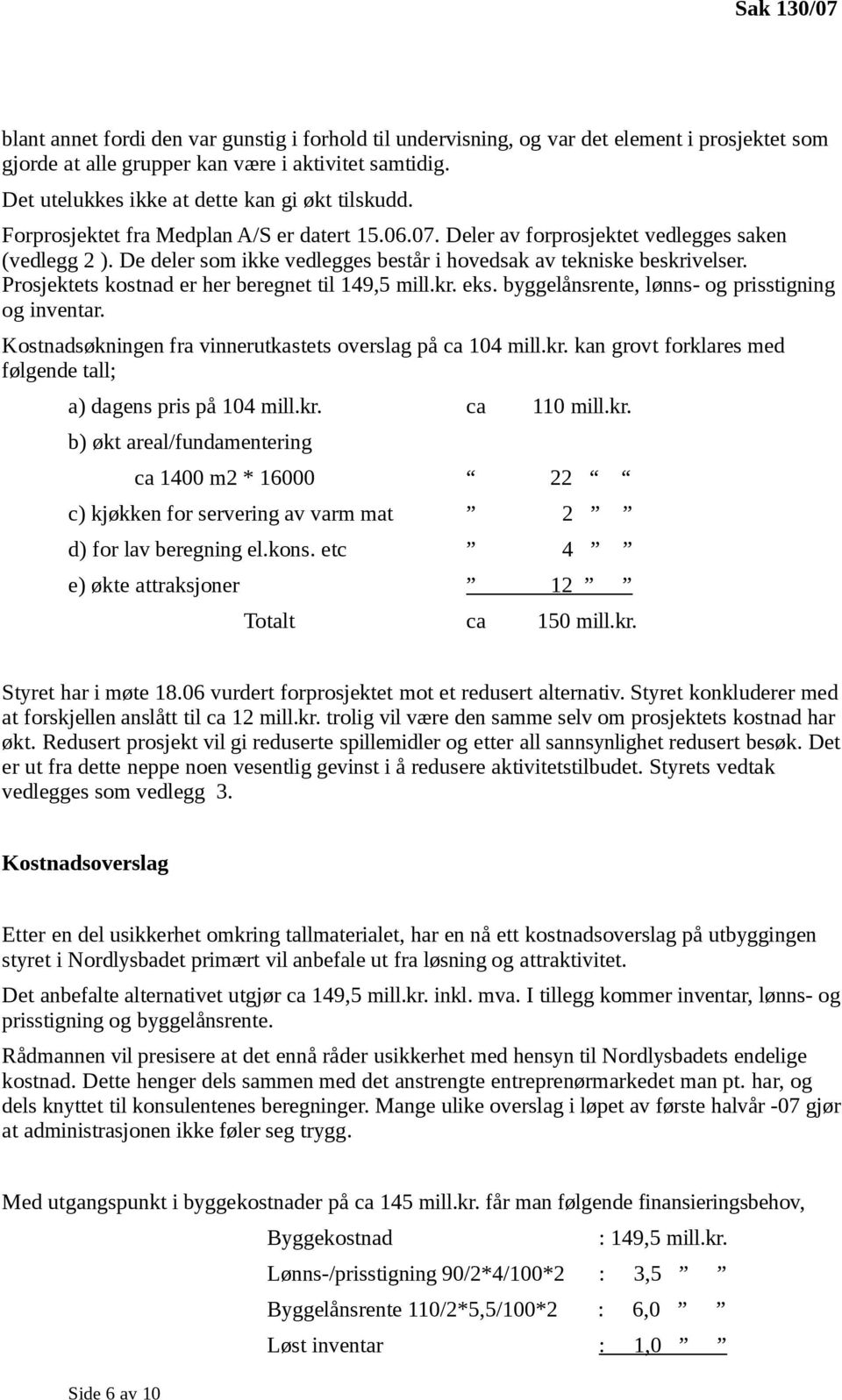 Prosjektets kostnad er her beregnet til 149,5 mill.kr. eks. byggelånsrente, lønns- og prisstigning og inventar. Kostnadsøkningen fra vinnerutkastets overslag på ca 104 mill.kr. kan grovt forklares med følgende tall; a) dagens pris på 104 mill.