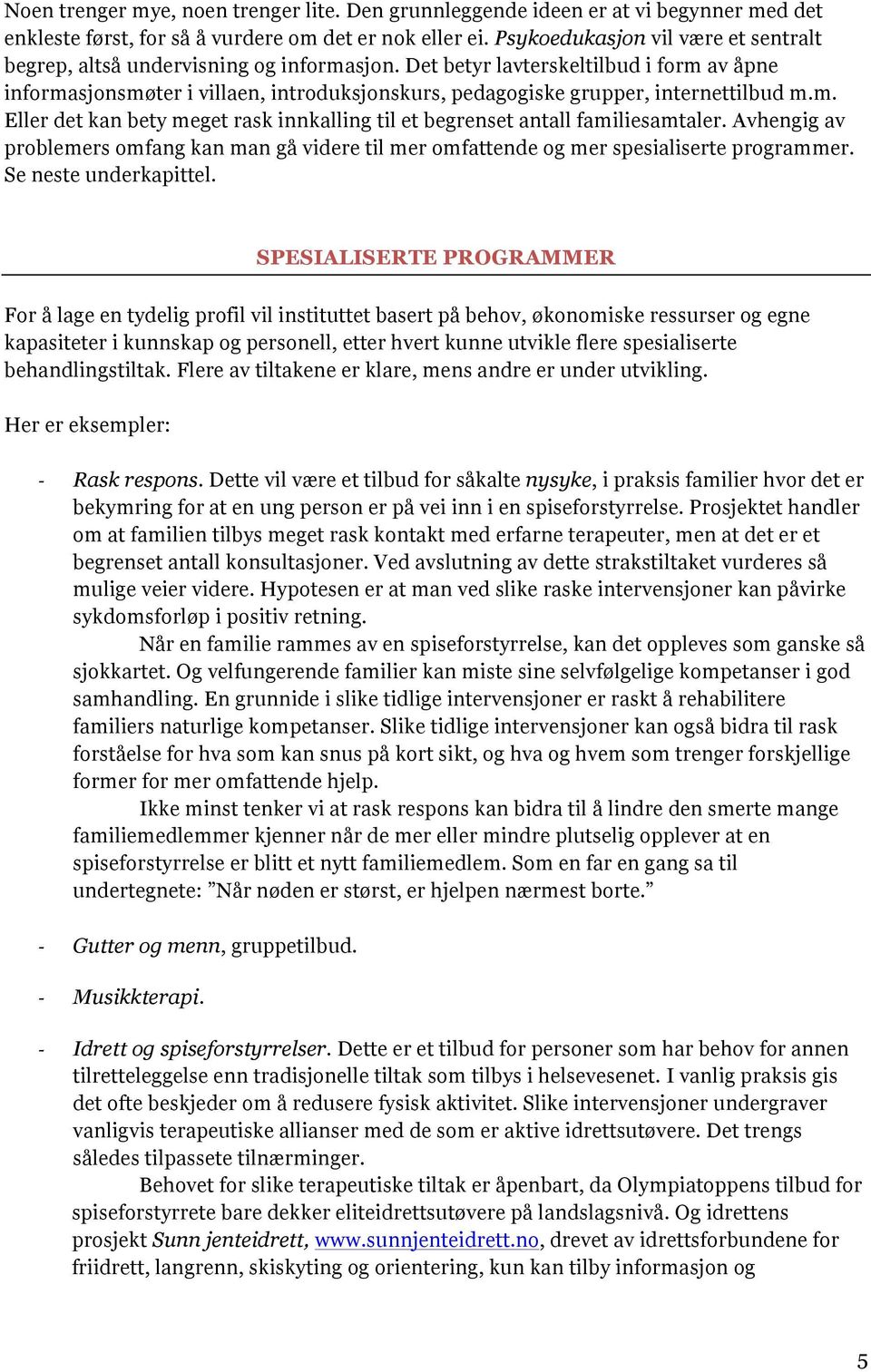 Det betyr lavterskeltilbud i form av åpne informasjonsmøter i villaen, introduksjonskurs, pedagogiske grupper, internettilbud m.m. Eller det kan bety meget rask innkalling til et begrenset antall familiesamtaler.