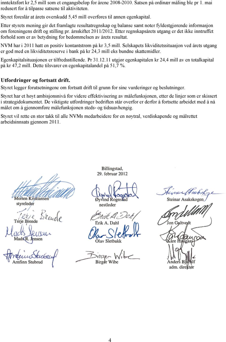 Etter styrets mening gir det framlagte resultatregnskap og balanse samt noter fyldestgjørende informasjon om foreningens drift og stilling pr. årsskiftet 2011/2012.
