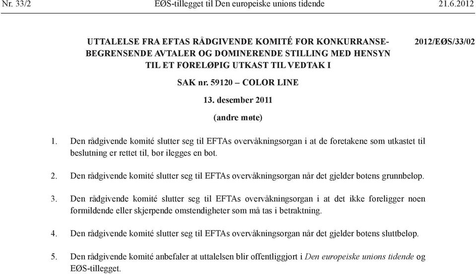 desember 2011 (andre møte) 1. Den rådgivende komité slutter seg til EFTAs overvåkningsorgan i at de foretakene som utkastet til beslutning er rettet til, bør ilegges en bot. 2. Den rådgivende komité slutter seg til EFTAs overvåkningsorgan når det gjelder botens grunnbeløp.