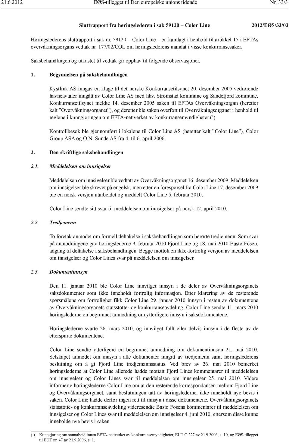 Saksbehandlingen og utkastet til vedtak gir opphav til følgende observasjoner. 1. Begynnelsen på saksbehandlingen Kystlink AS inngav en klage til det norske Konkurransetilsynet 20.