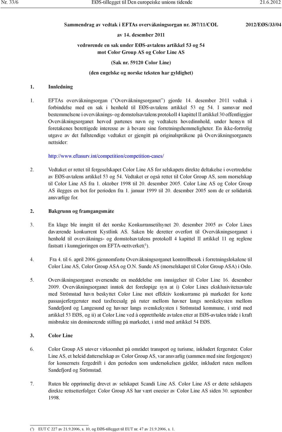 EFTAs overvåkningsorgan ( Overvåkningsorganet ) gjorde 14. desember 2011 vedtak i forbindelse med en sak i henhold til EØS-avtalens artikkel 53 og 54.