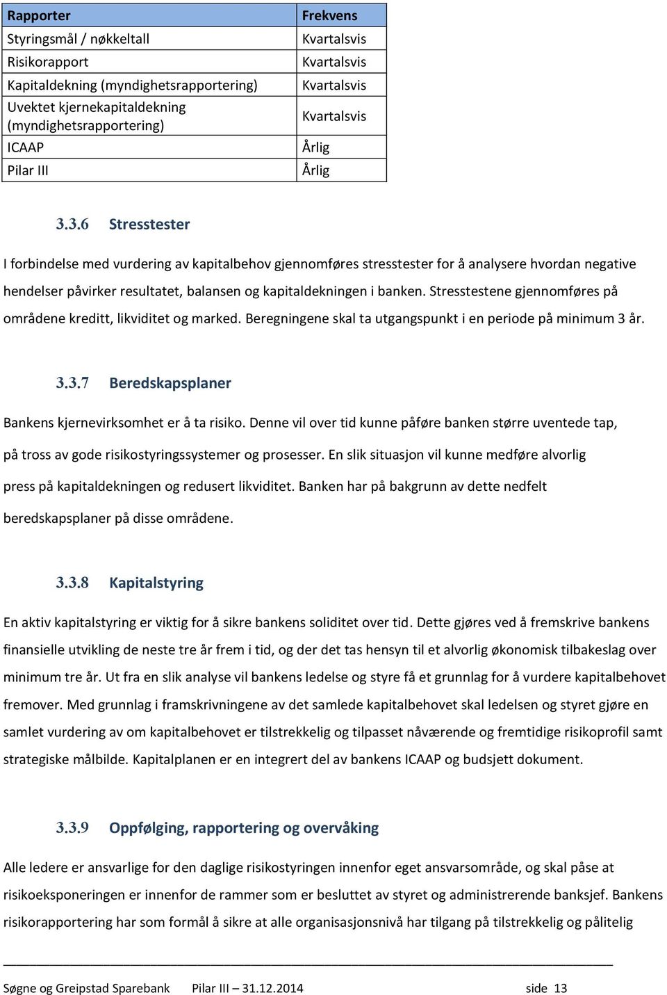 3.6 Stresstester I forbindelse med vurdering av kapitalbehov gjennomføres stresstester for å analysere hvordan negative hendelser påvirker resultatet, balansen og kapitaldekningen i banken.