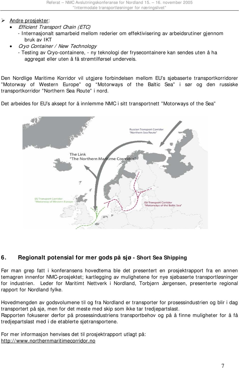 Den Nordlige Maritime Korridor vil utgjøre forbindelsen mellom EU s sjøbaserte transportkorridorer Motorway of Western Europe og Motorways of the Baltic Sea i sør og den russiske transportkorridor