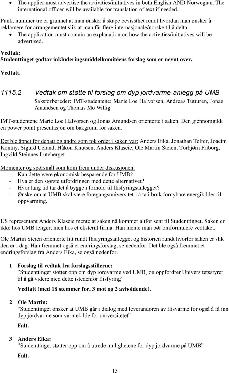 The application must contain an explanation on how the activities/initiatives will be advertised. Vedtak: Studenttinget godtar inkluderingsmiddelkomitéens forslag som er nevnt over. Vedtatt. 1115.