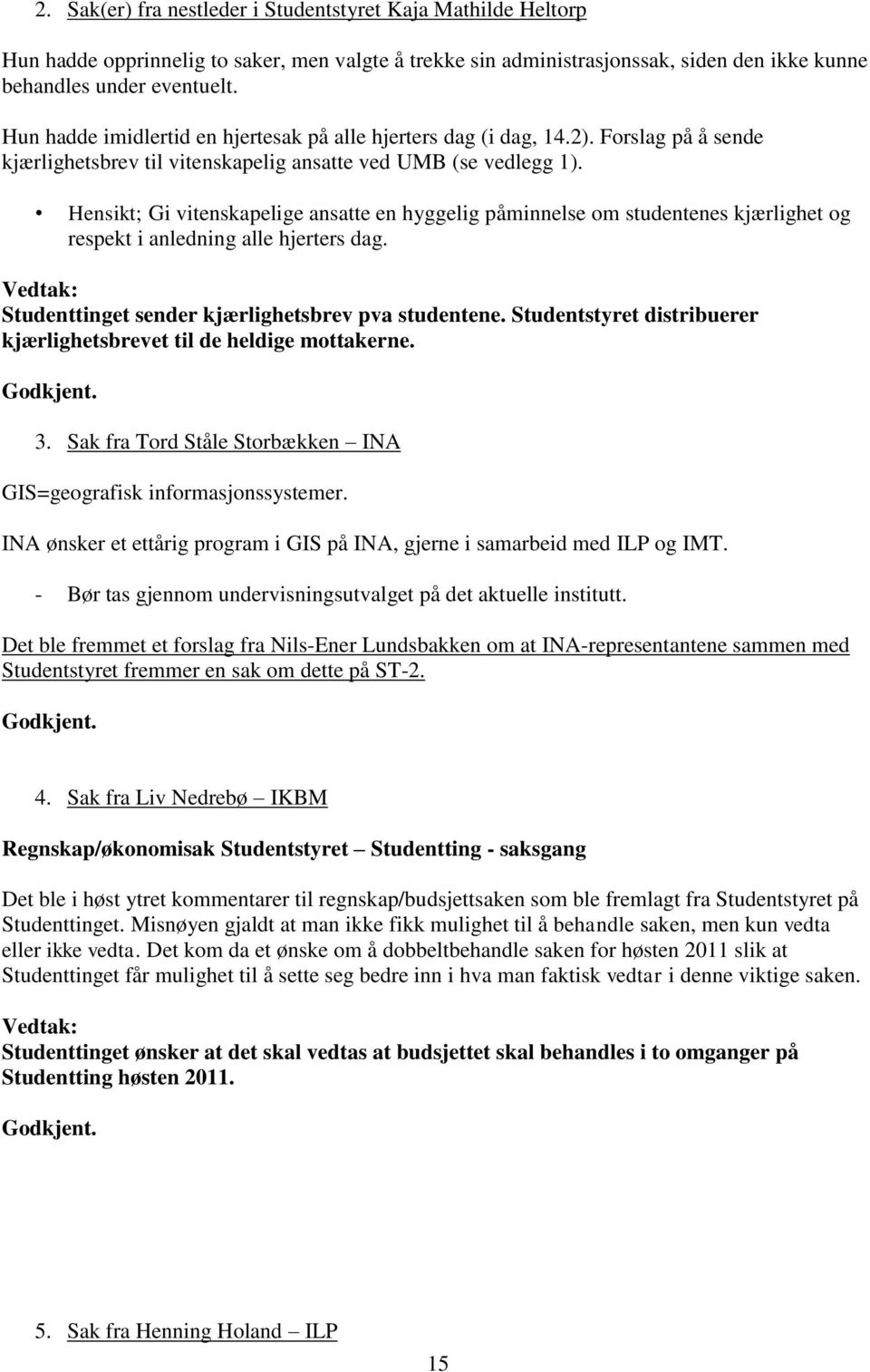 Hensikt; Gi vitenskapelige ansatte en hyggelig påminnelse om studentenes kjærlighet og respekt i anledning alle hjerters dag. Vedtak: Studenttinget sender kjærlighetsbrev pva studentene.