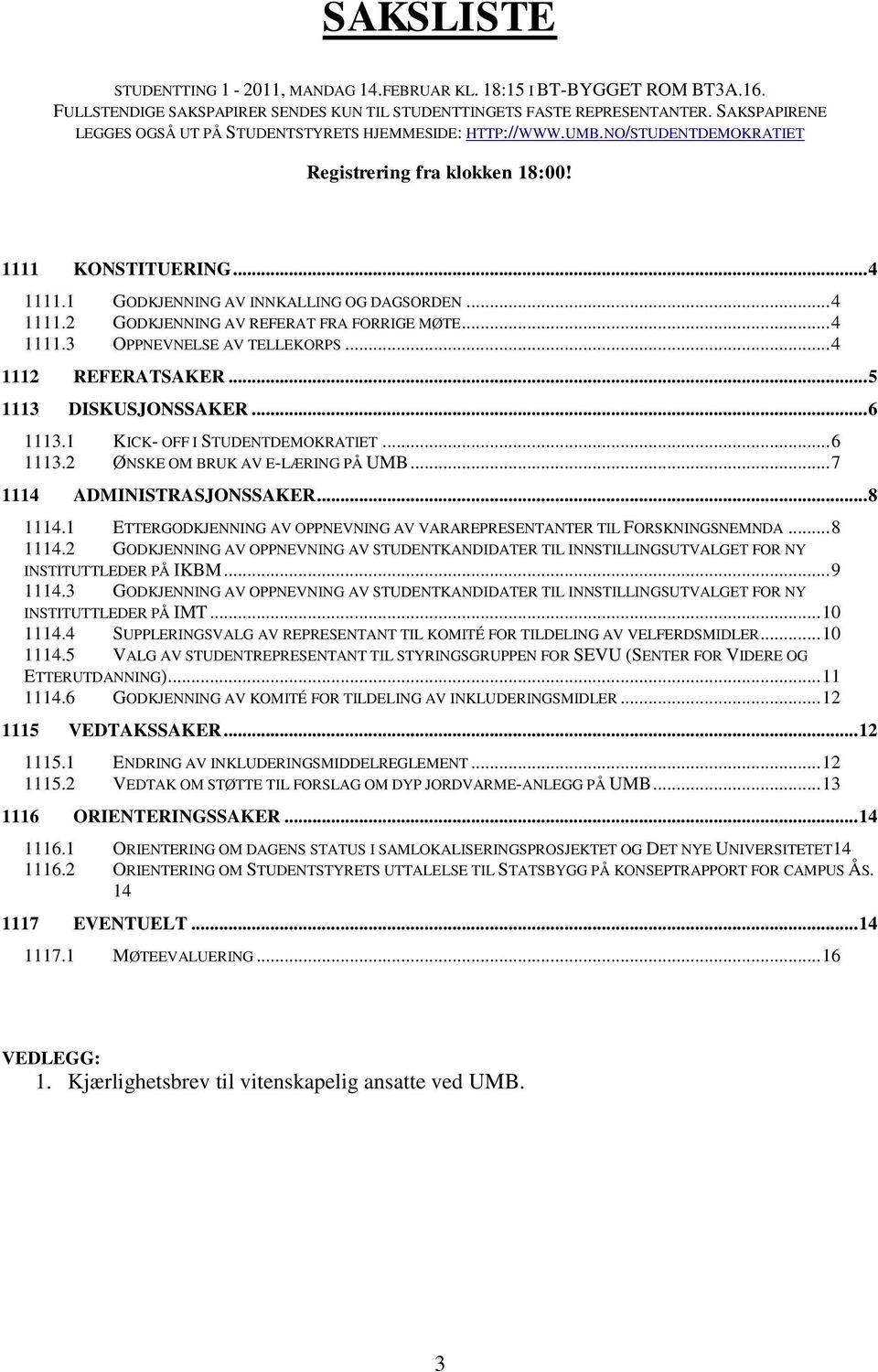 .. 4 1111.2 GODKJENNING AV REFERAT FRA FORRIGE MØTE... 4 1111.3 OPPNEVNELSE AV TELLEKORPS... 4 1112 REFERATSAKER... 5 1113 DISKUSJONSSAKER... 6 1113.1 KICK- OFF I STUDENTDEMOKRATIET... 6 1113.2 ØNSKE OM BRUK AV E-LÆRING PÅ UMB.