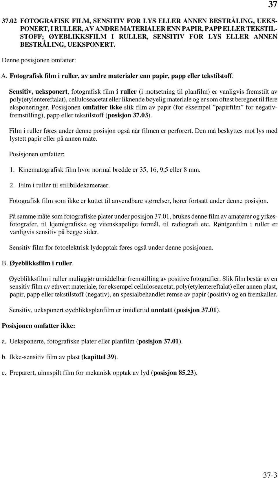 Sensitiv, ueksponert, fotografisk film i ruller (i motsetning til planfilm) er vanligvis fremstilt av poly(etylentereftalat), celluloseacetat eller liknende bøyelig materiale og er som oftest