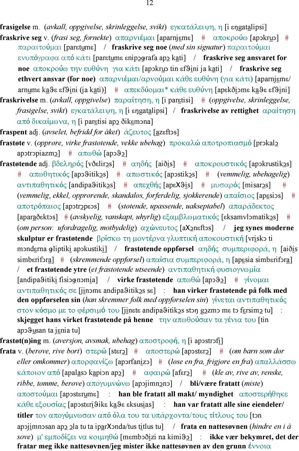 fraskrive seg ansvaret for noe αποκρούω την ευθύνη για κάτι [apǥkruǥ tin εfϑini ja kati] / fraskrive seg ethvert ansvar (for noe) απαρνιέµαι/αρνούµαι κάθε ευθύνη (για κάτι) [aparnjεmε/ arnumε kaϑε