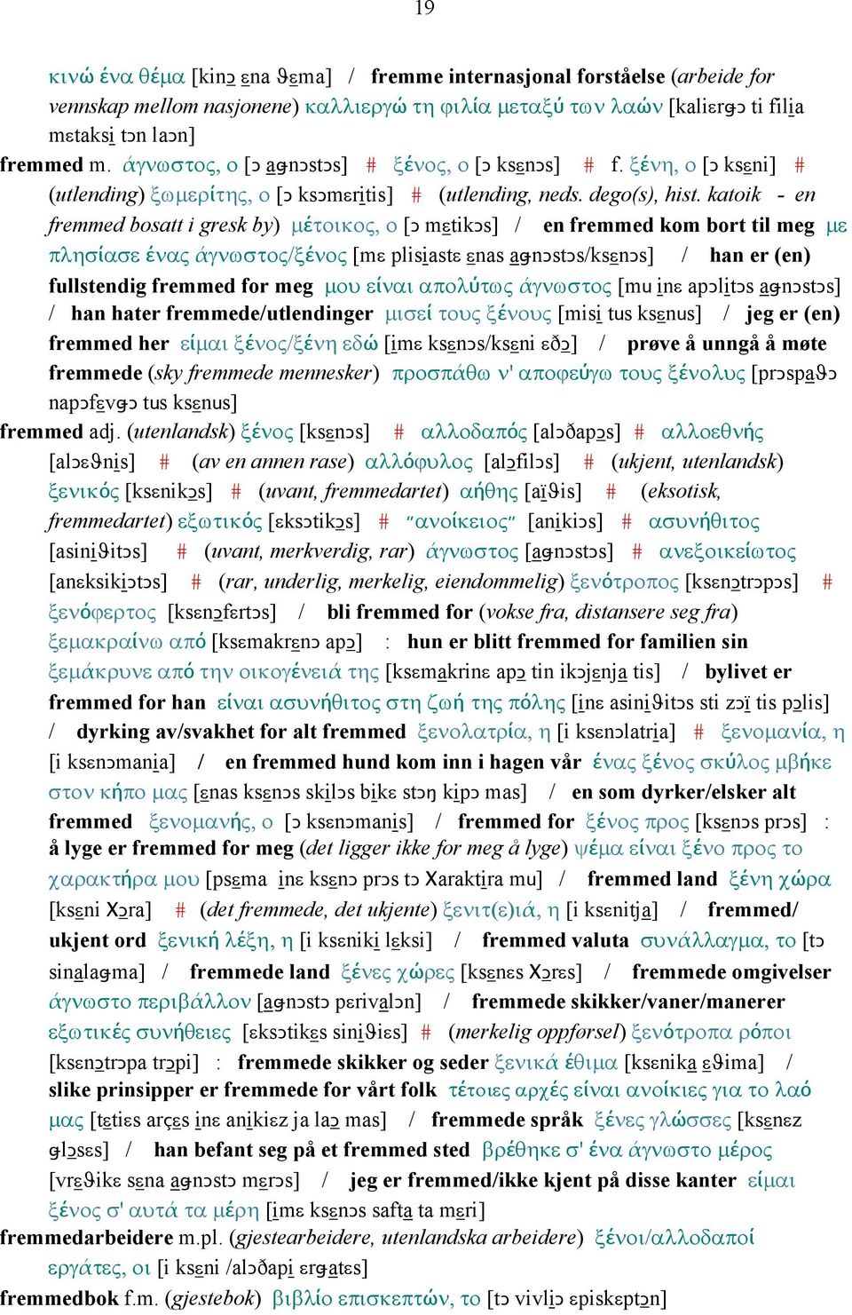 katoik - en fremmed bosatt i gresk by) µέτοικος, ο [Ǥ mεtikǥs] / en fremmed kom bort til meg µε πλησίασε ένας άγνωστος/ξένος [mε plisiastε εnas aǅnǥstǥs/ksεnǥs] / han er (en) fullstendig fremmed for