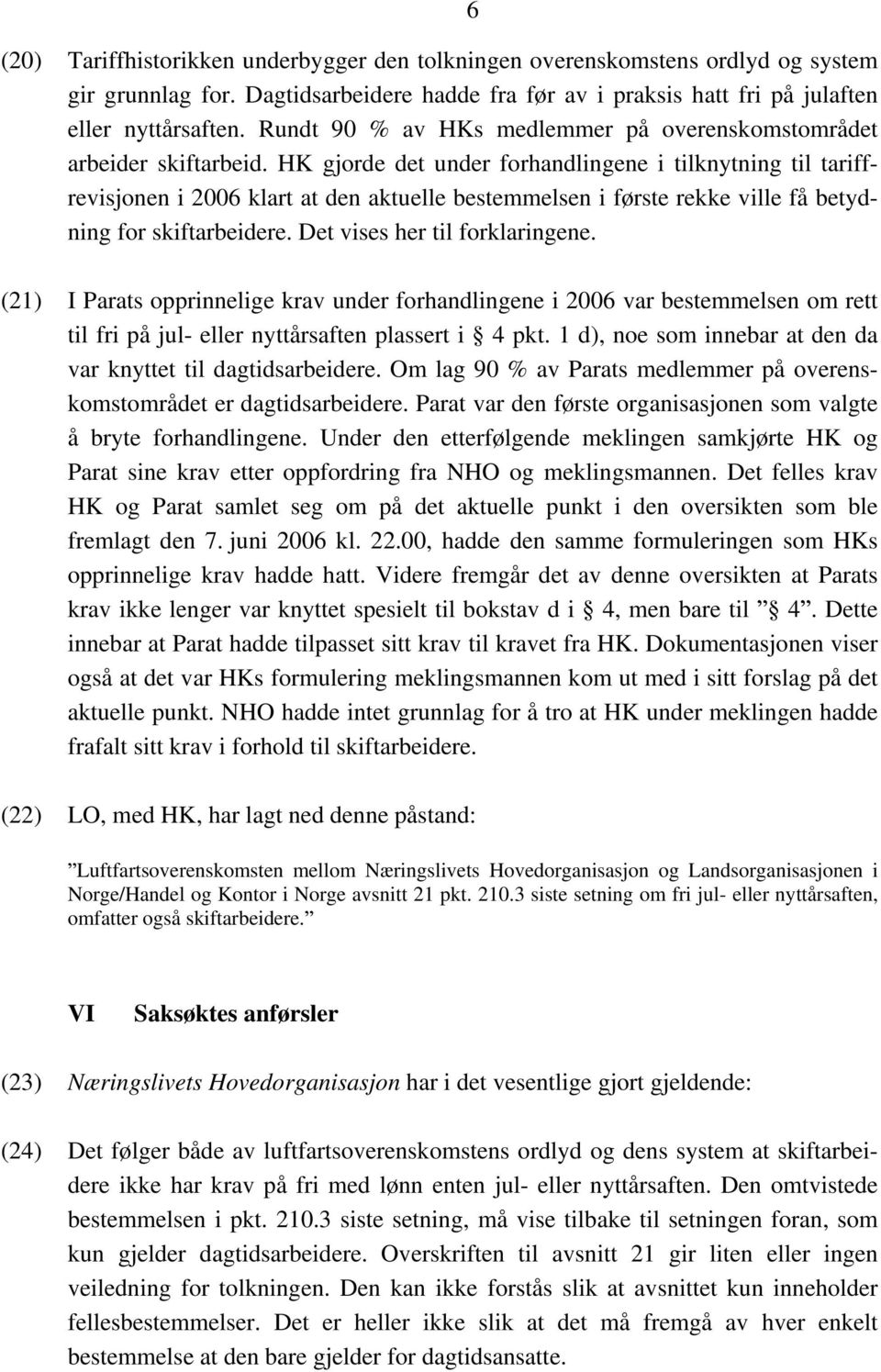 HK gjorde det under forhandlingene i tilknytning til tariffrevisjonen i 2006 klart at den aktuelle bestemmelsen i første rekke ville få betydning for skiftarbeidere. Det vises her til forklaringene.