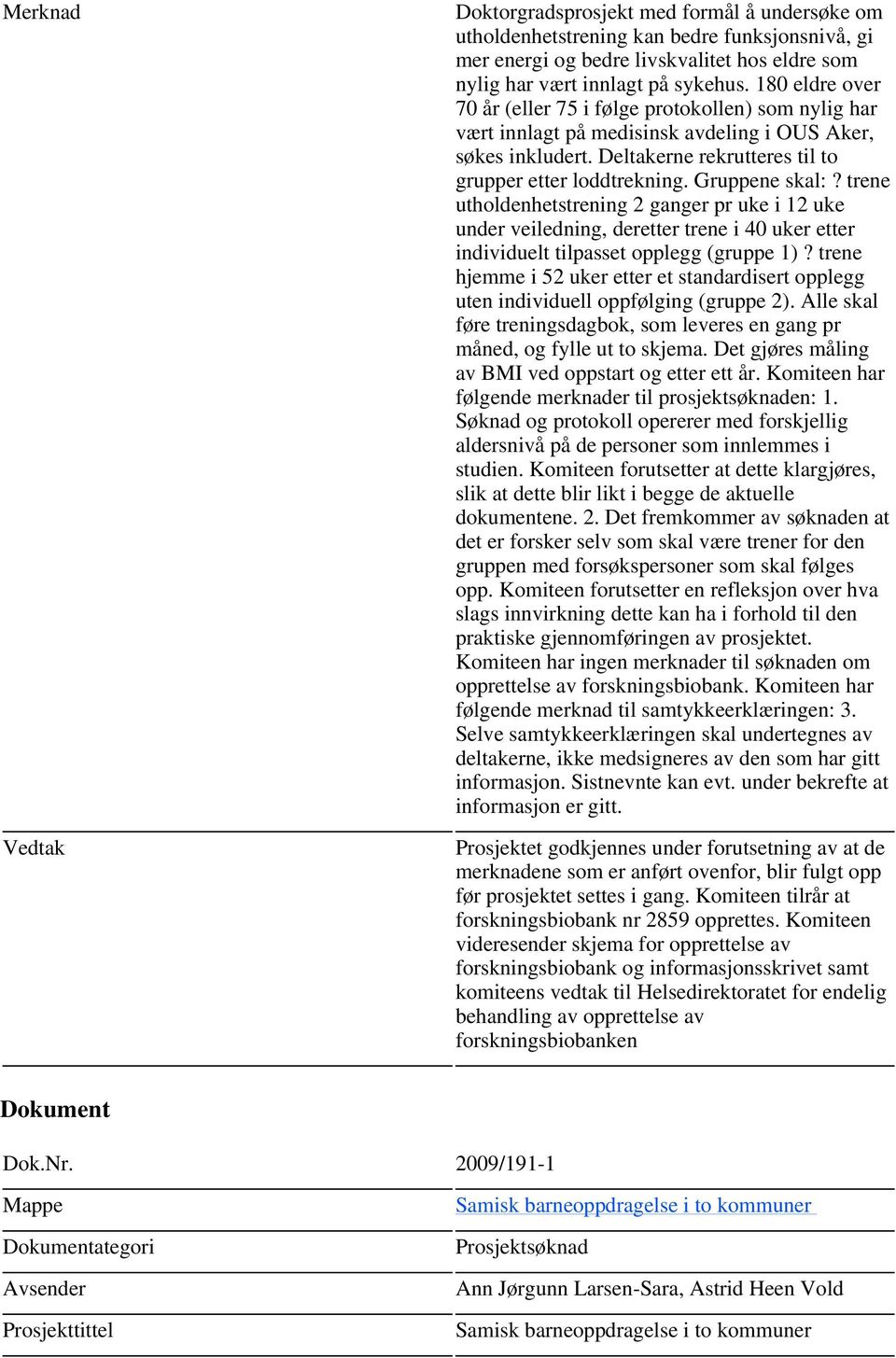 Gruppene skal:? trene utholdenhetstrening 2 ganger pr uke i 12 uke under veiledning, deretter trene i 40 uker etter individuelt tilpasset opplegg (gruppe 1)?