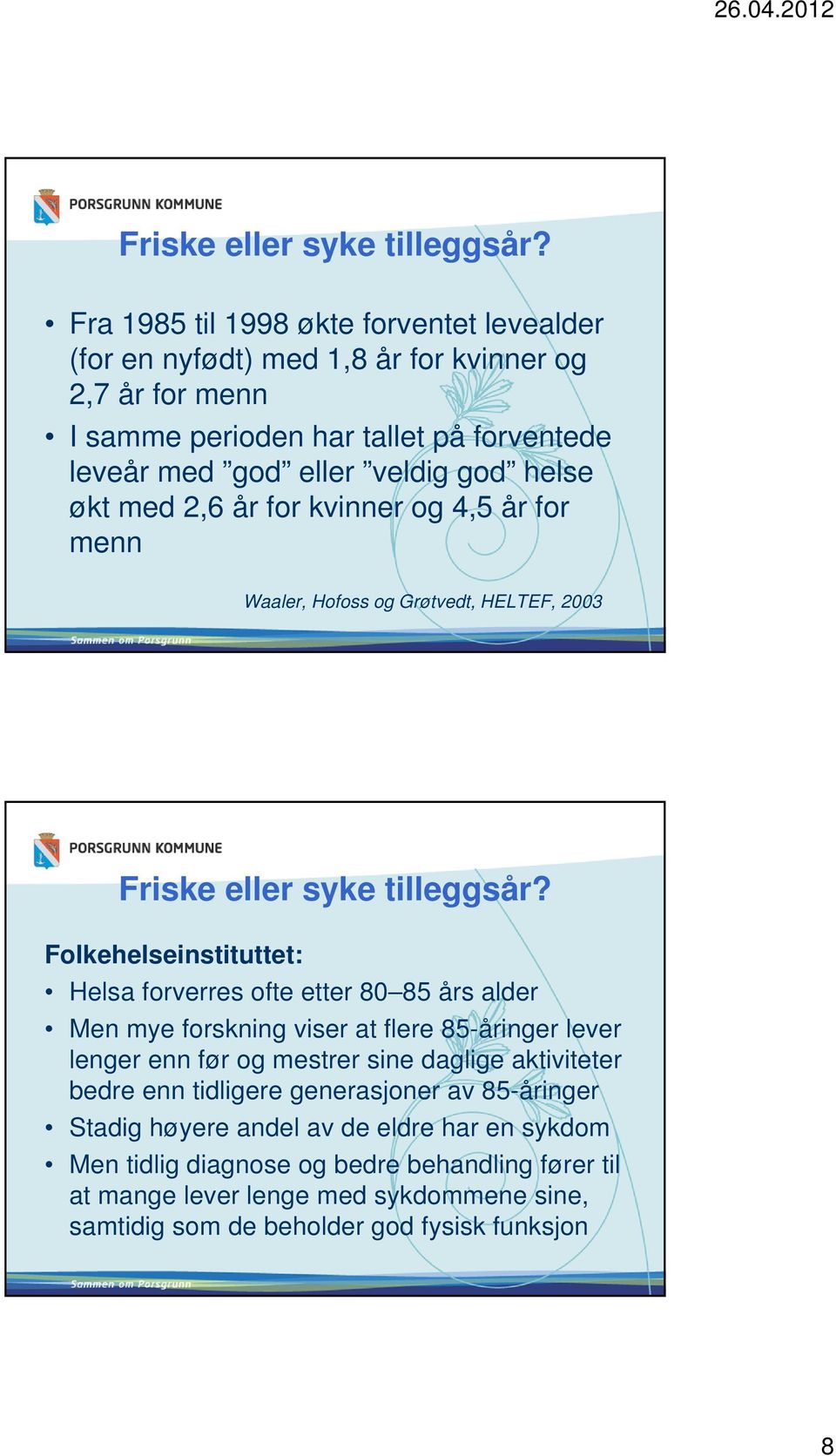 økt med 2,6 år for kvinner og 4,5 år for menn Waaler, Hofoss og Grøtvedt, HELTEF, 2003  Folkehelseinstituttet: Helsa forverres ofte etter 80 85 års alder Men mye forskning viser at