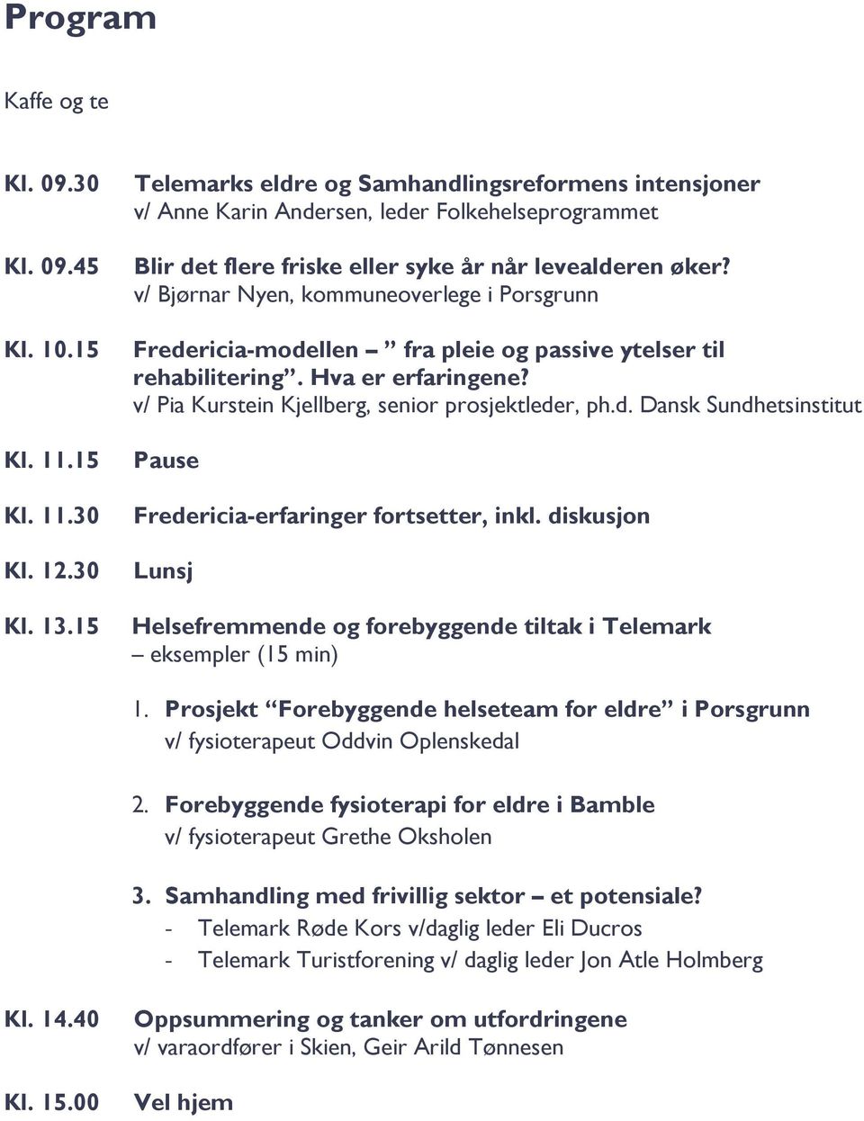 v/ Bjørnar Nyen, kommuneoverlege i Porsgrunn Fredericia-modellen fra pleie og passive ytelser til rehabilitering. Hva er erfaringene? v/ Pia Kurstein Kjellberg, senior prosjektleder, ph.d. Dansk Sundhetsinstitut Pause Fredericia-erfaringer fortsetter, inkl.