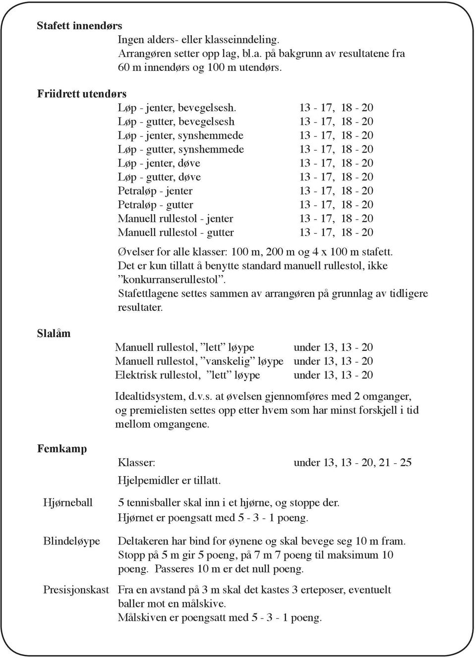 Petraløp - jenter 13-17, 18-20 Petraløp - gutter 13-17, 18-20 Manuell rullestol - jenter 13-17, 18-20 Manuell rullestol - gutter 13-17, 18-20 Øvelser for alle klasser: 100 m, 200 m og 4 x 100 m