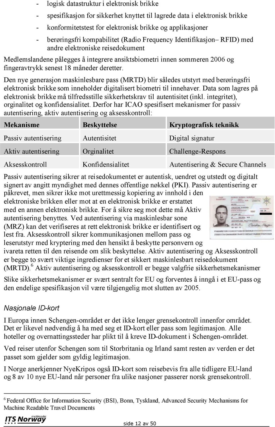 deretter. Den nye generasjon maskinlesbare pass (MRTD) blir således utstyrt med berøringsfri elektronisk brikke som inneholder digitalisert biometri til innehaver.