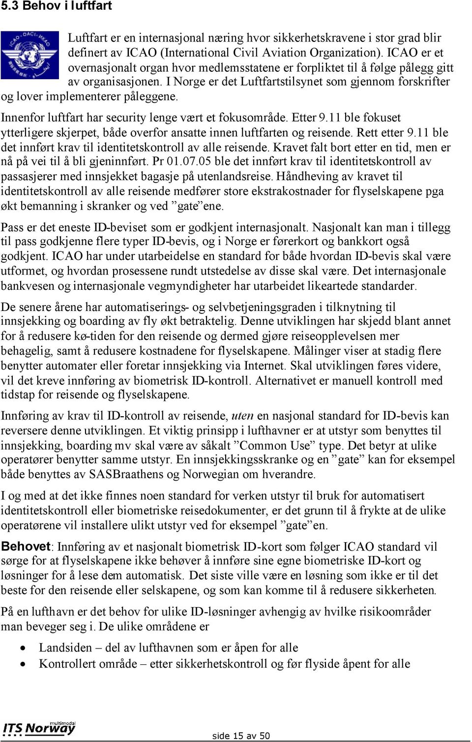 Innenfor luftfart har security lenge vært et fokusområde. Etter 9.11 ble fokuset ytterligere skjerpet, både overfor ansatte innen luftfarten og reisende. Rett etter 9.