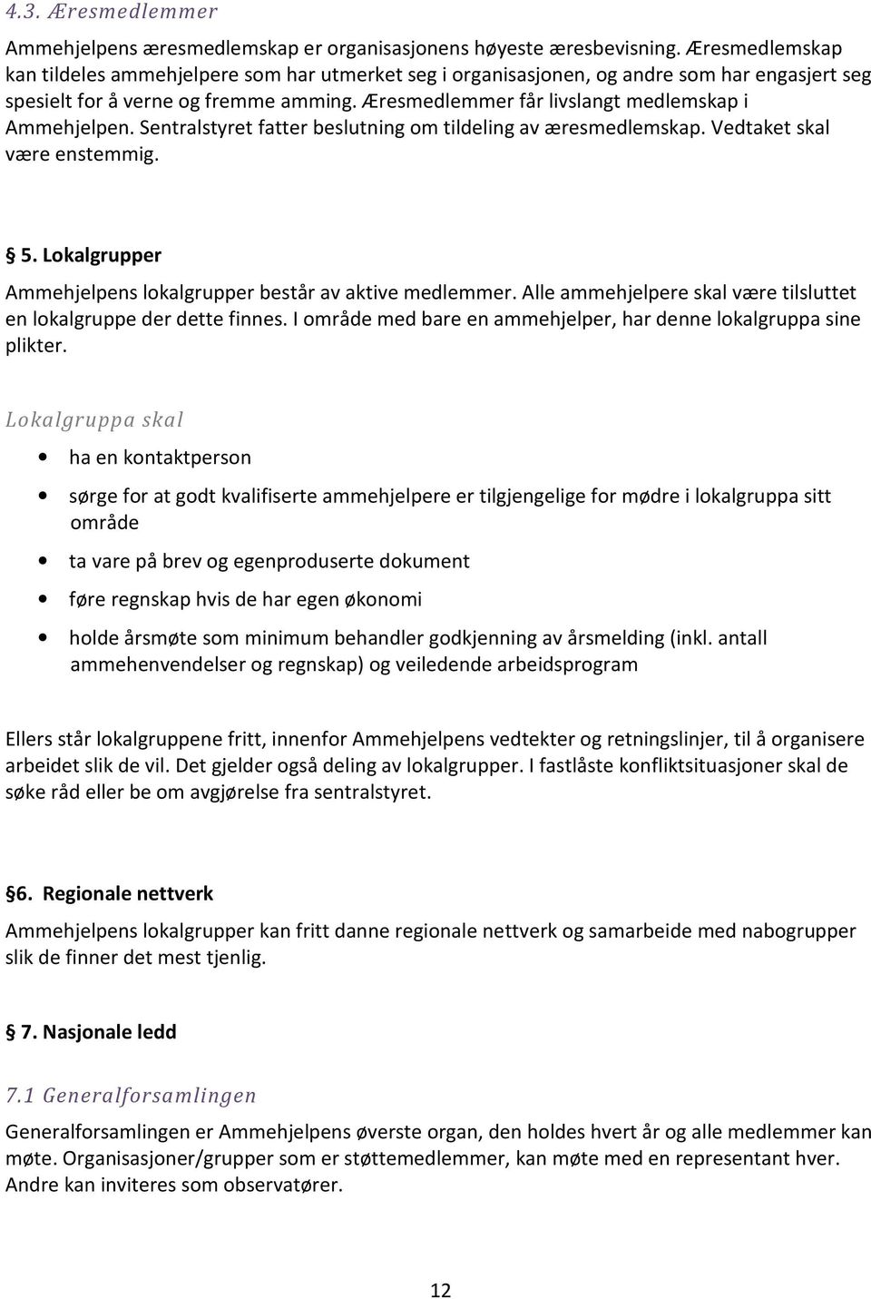 Æresmedlemmer får livslangt medlemskap i Ammehjelpen. Sentralstyret fatter beslutning om tildeling av æresmedlemskap. Vedtaket skal være enstemmig. 5.