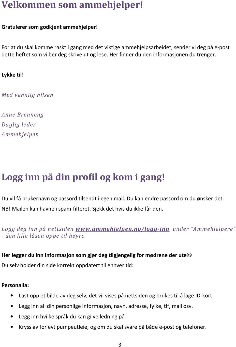 Med vennlig hilsen Anne Brenneng Daglig leder Ammehjelpen Logg inn på din profil og kom i gang! Du vil få brukernavn og passord tilsendt i egen mail. Du kan endre passord om du ønsker det. NB!