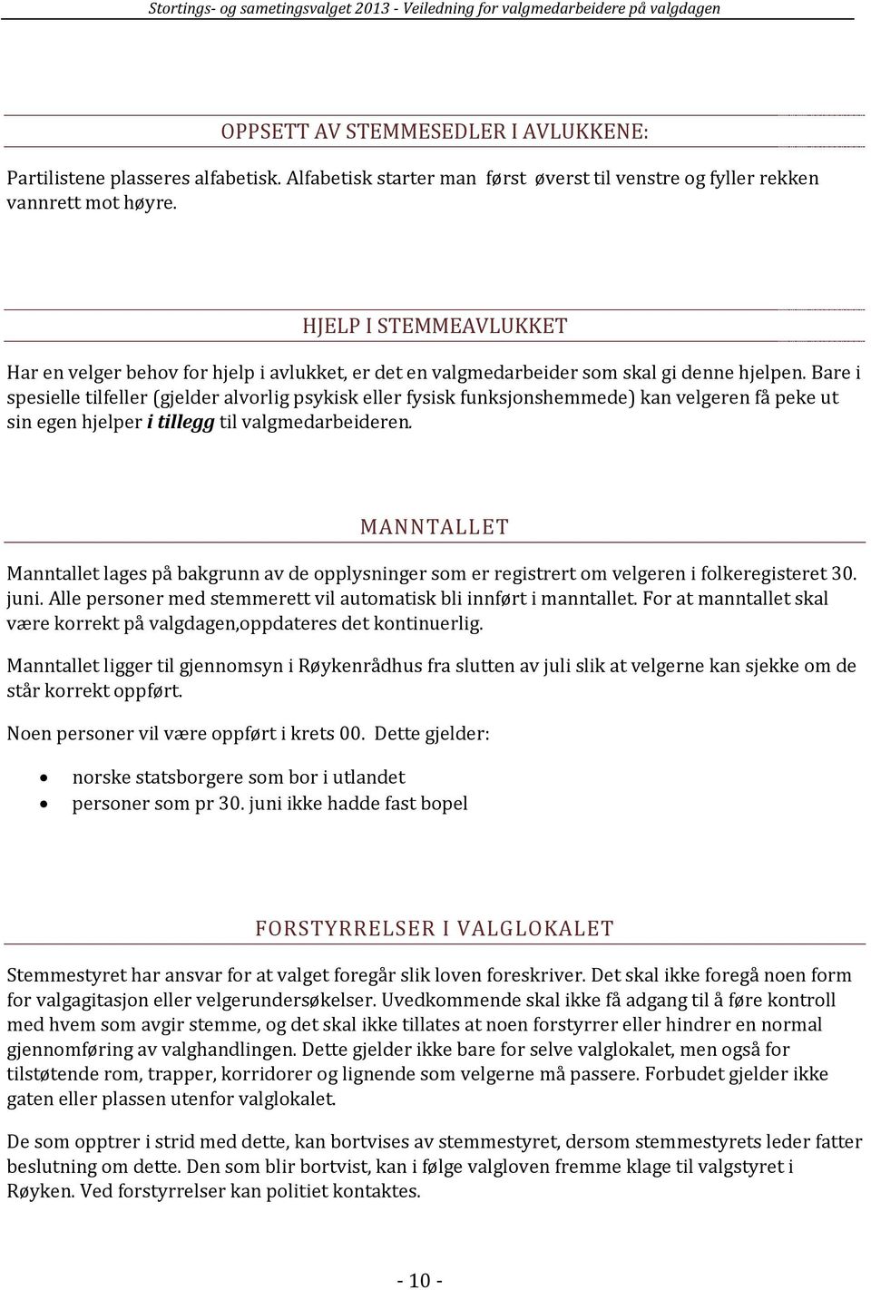 Bare i spesielle tilfeller (gjelder alvorlig psykisk eller fysisk funksjonshemmede) kan velgeren få peke ut sin egen hjelper i tillegg til valgmedarbeideren.