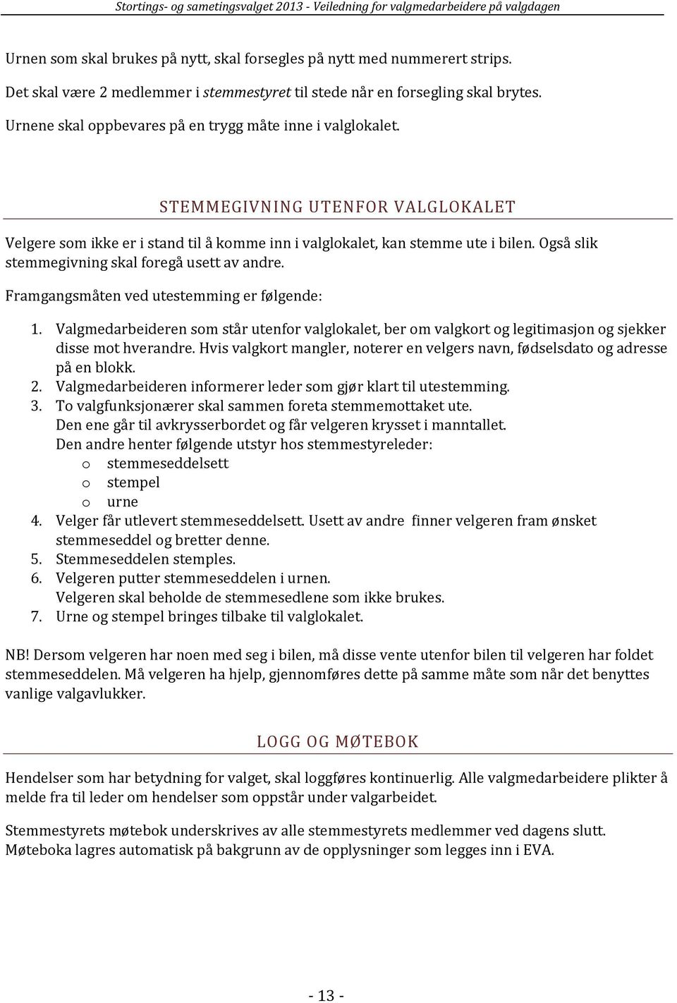 Også slik stemmegivning skal foregå usett av andre. Framgangsmåten ved utestemming er følgende: 1.